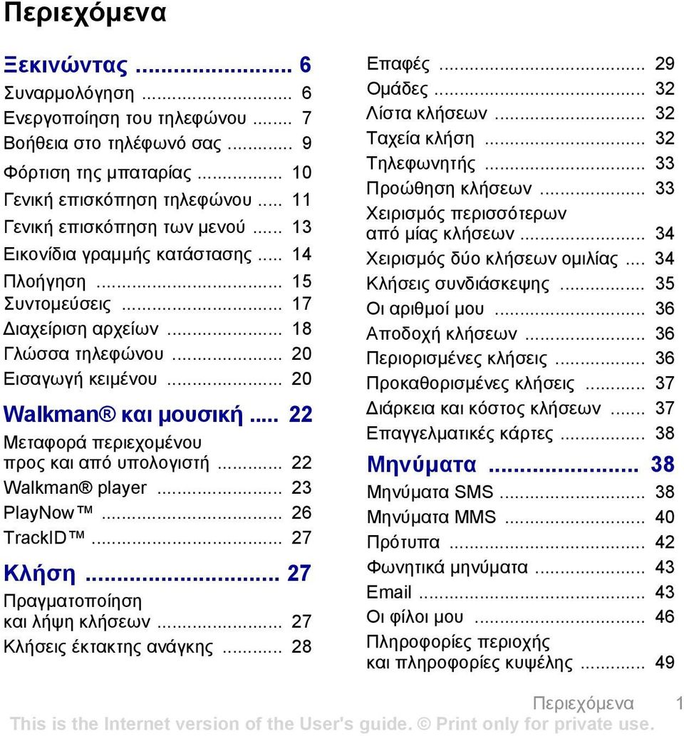 .. 22 Μεταφορά περιεχοµένου προς και από υπολογιστή... 22 Walkman player... 23 PlayNow... 26 TrackID... 27 Κλήση... 27 Πραγµατοποίηση και λήψη κλήσεων... 27 Κλήσεις έκτακτης ανάγκης... 28 Επαφές.