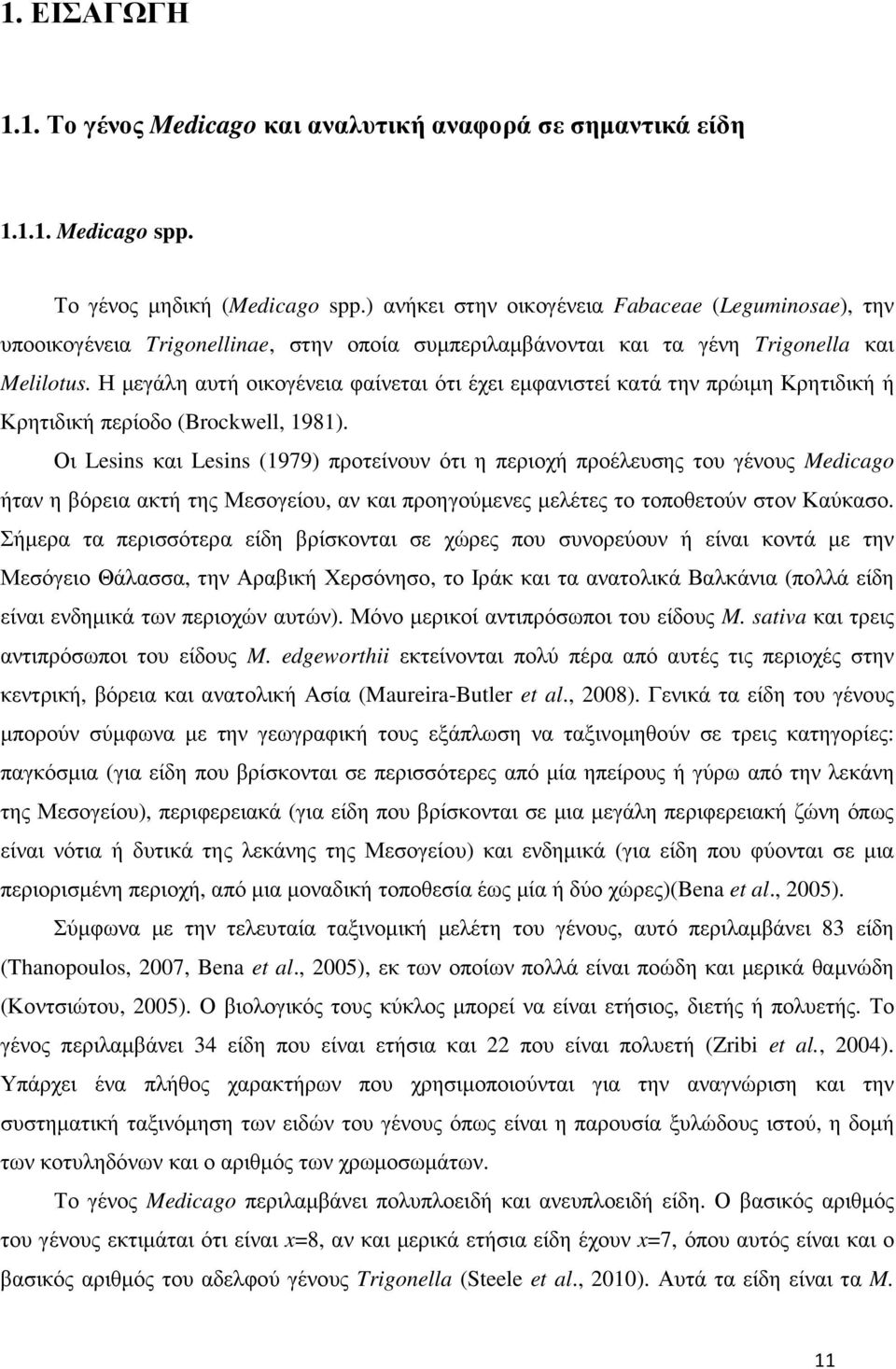 Η µεγάλη αυτή οικογένεια φαίνεται ότι έχει εµφανιστεί κατά την πρώιµη Κρητιδική ή Κρητιδική περίοδο (Brockwell, 1981).