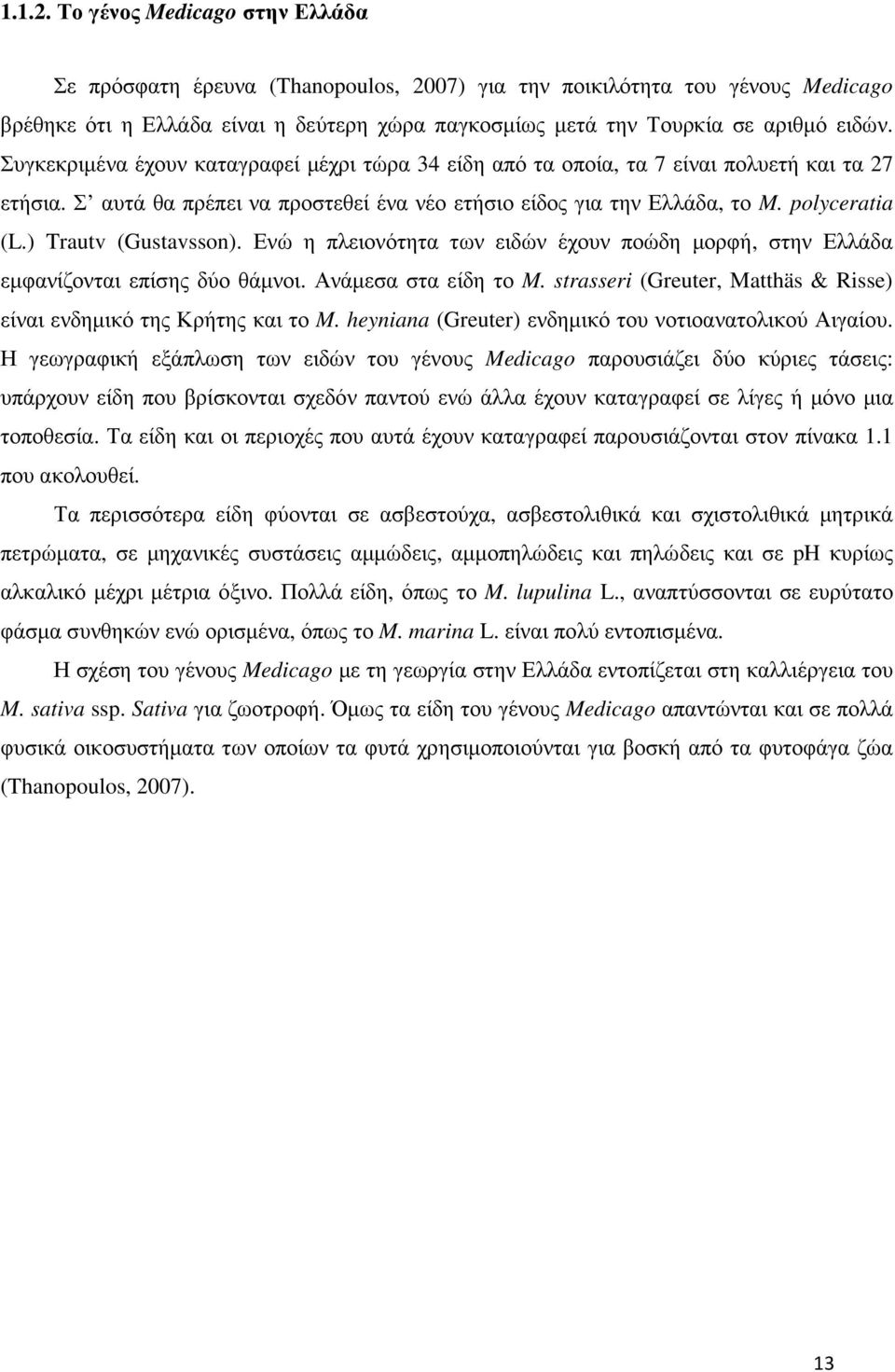 Συγκεκριµένα έχουν καταγραφεί µέχρι τώρα 34 είδη από τα οποία, τα 7 είναι πολυετή και τα 27 ετήσια. Σ αυτά θα πρέπει να προστεθεί ένα νέο ετήσιο είδος για την Ελλάδα, το M. polyceratia (L.