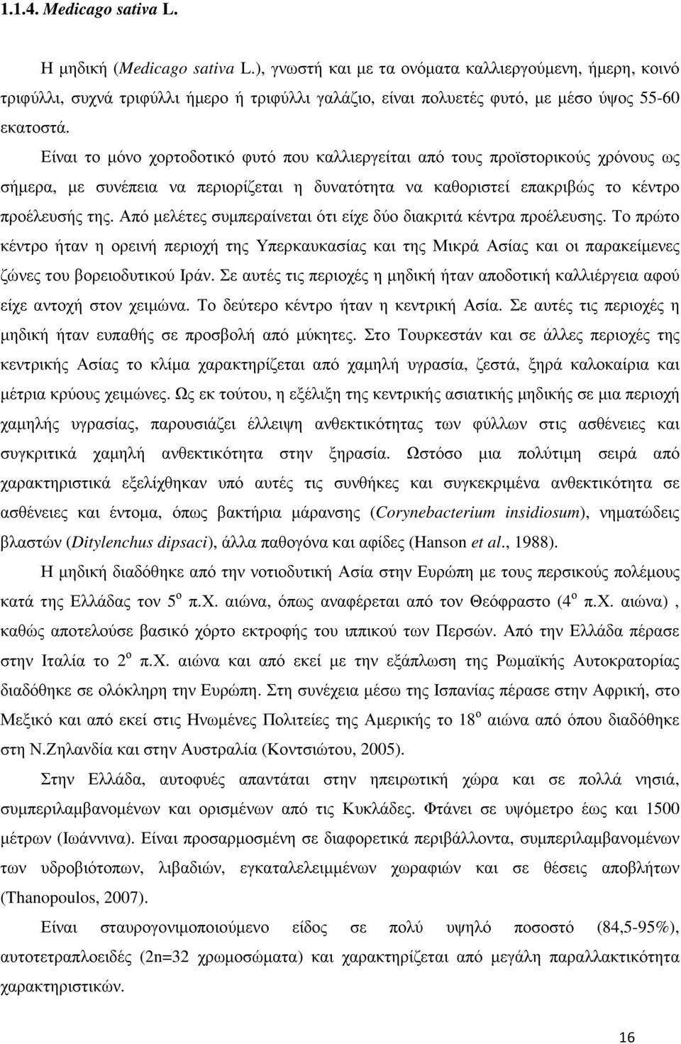 Είναι το µόνο χορτοδοτικό φυτό που καλλιεργείται από τους προϊστορικούς χρόνους ως σήµερα, µε συνέπεια να περιορίζεται η δυνατότητα να καθοριστεί επακριβώς το κέντρο προέλευσής της.