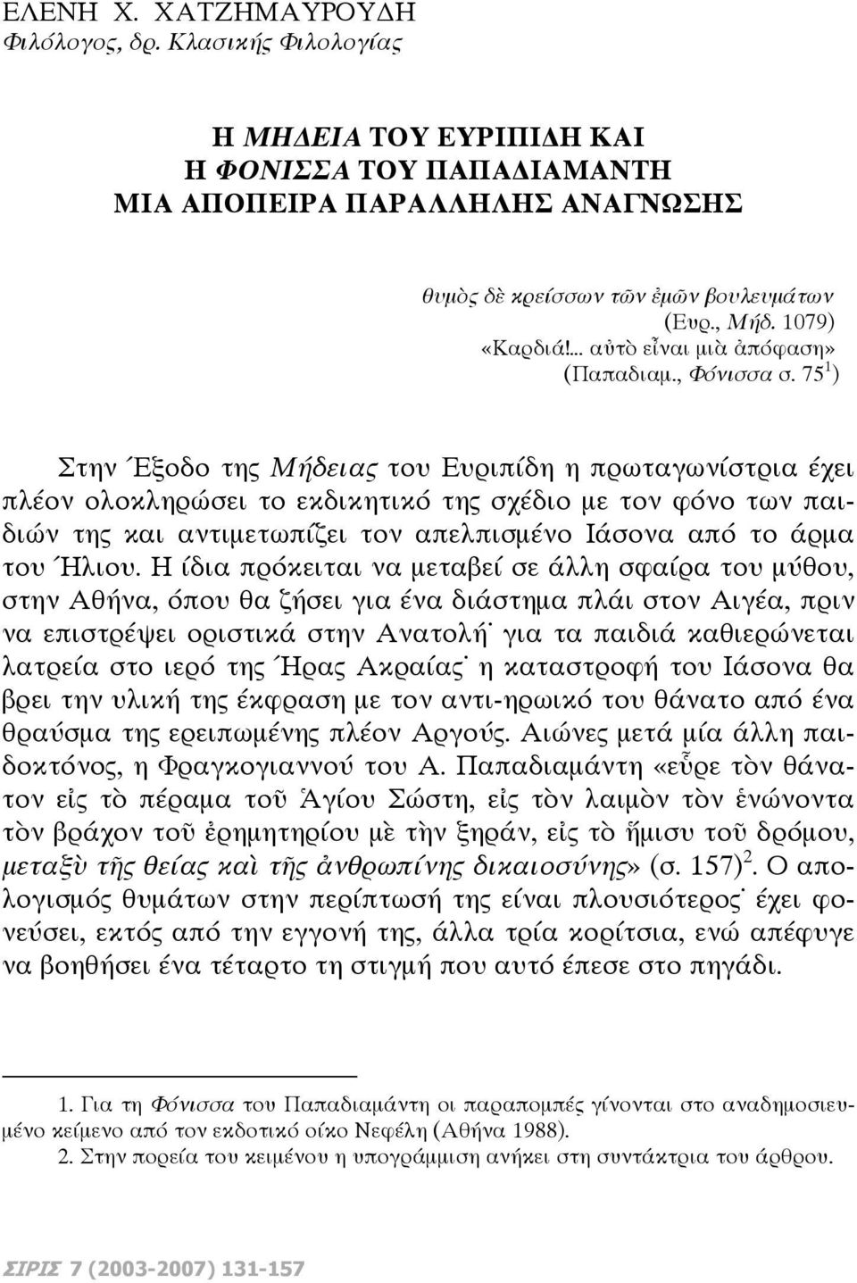 75 1 ) Στην Έξοδο της Μήδειας του Ευριπίδη η πρωταγωνίστρια έχει πλέον ολοκληρώσει το εκδικητικό της σχέδιο με τον φόνο των παιδιών της και αντιμετωπίζει τον απελπισμένο Ιάσονα από το άρμα του Ήλιου.