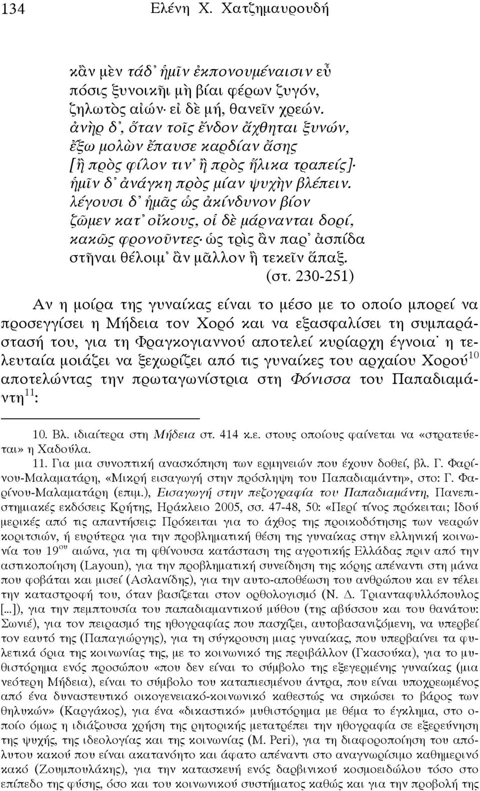 λέγουσι δ ἡμᾶς ὡς ἀκίνδυνον βίον ζῶμεν κατ οἴκους, οἱ δὲ μάρνανται δορί, κακῶς φρονοῦντες ὡς τρὶς ἂν παρ ἀσπίδα στῆναι θέλοιμ ἂν μᾶλλον ἢ τεκεῖν ἅπαξ. (στ.