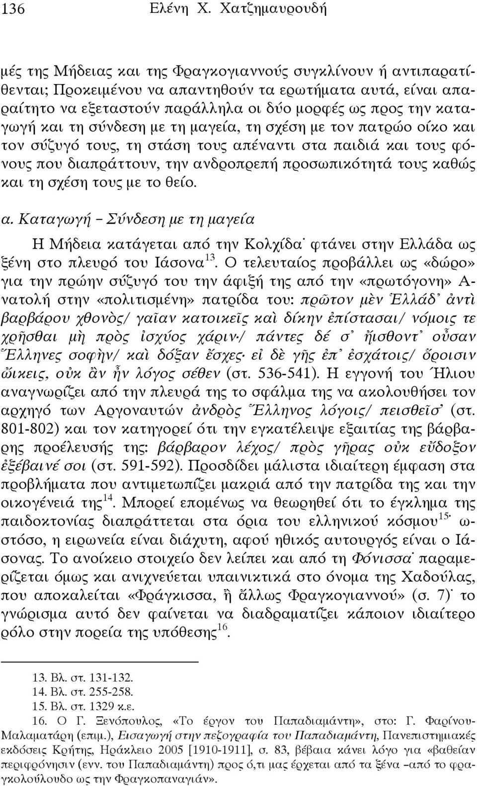 καταγωγή και τη σύνδεση με τη μαγεία, τη σχέση με τον πατρώο οίκο και τον σύζυγό τους, τη στάση τους απέναντι στα παιδιά και τους φόνους που διαπράττουν, την ανδροπρεπή προσωπικότητά τους καθώς και