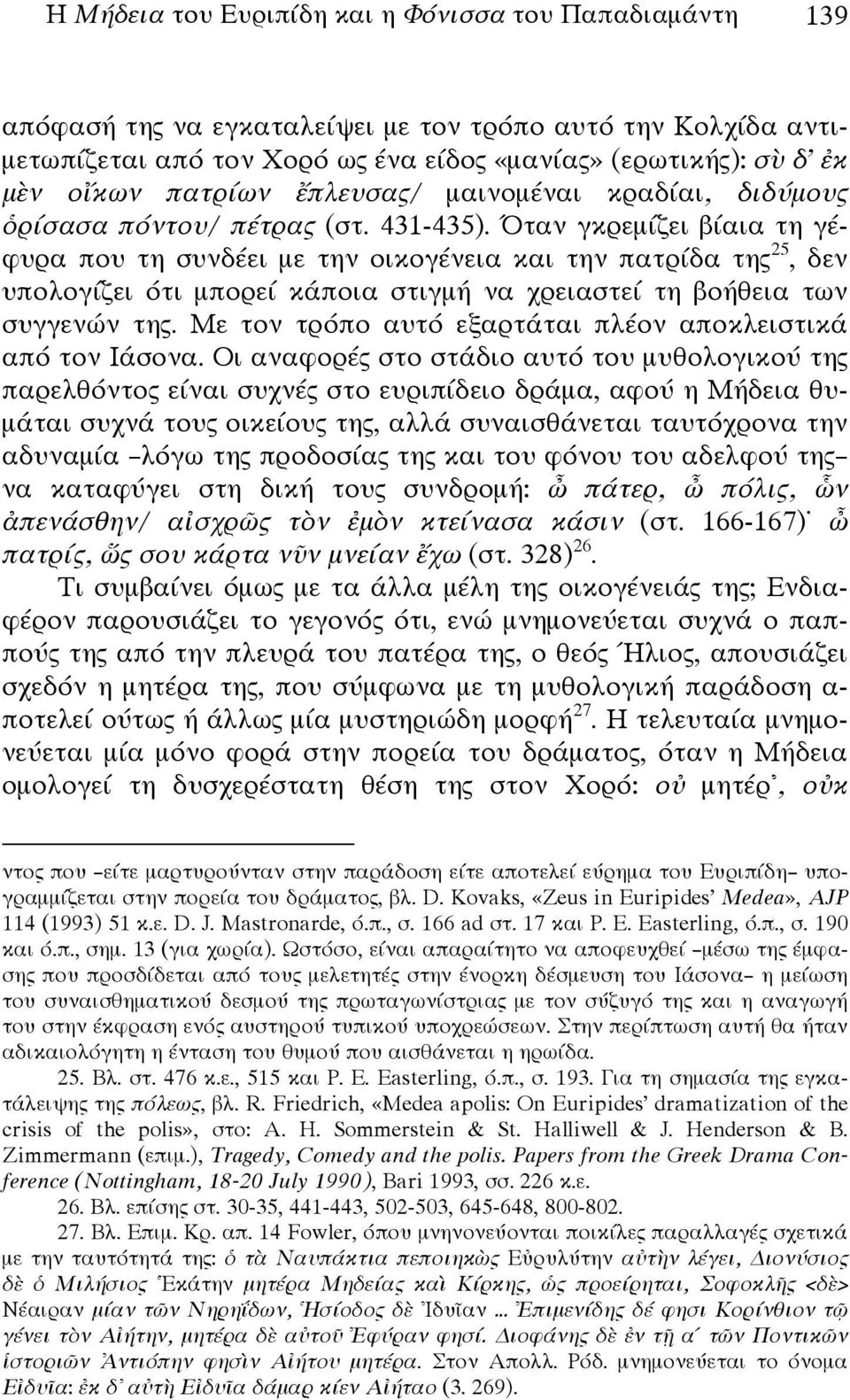 Όταν γκρεμίζει βίαια τη γέφυρα που τη συνδέει με την οικογένεια και την πατρίδα της 25, δεν υπολογίζει ότι μπορεί κάποια στιγμή να χρειαστεί τη βοήθεια των συγγενών της.