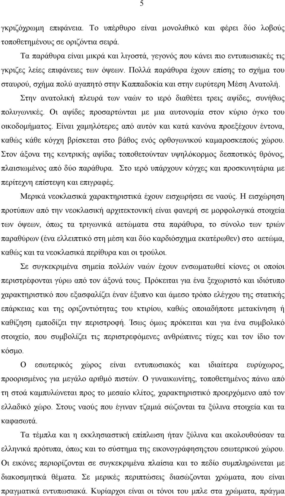 Πολλά παράθυρα έχουν επίσης το σχήµα του σταυρού, σχήµα πολύ αγαπητό στην Καππαδοκία και στην ευρύτερη Μέση Ανατολή. Στην ανατολική πλευρά των ναών το ιερό διαθέτει τρεις αψίδες, συνήθως πολυγωνικές.