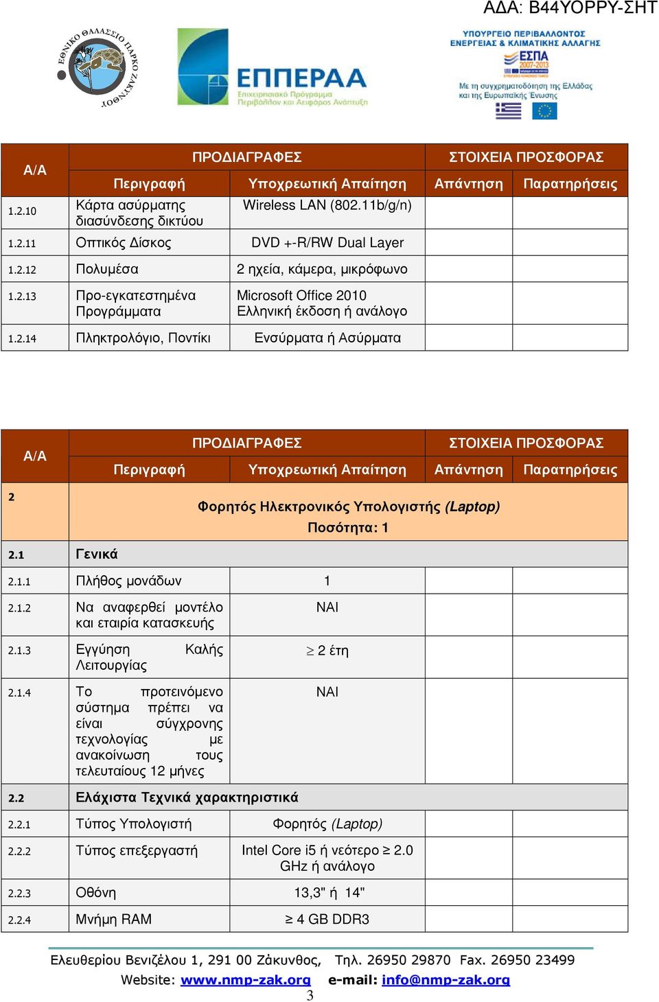 1 Γενικά Φορητός Ηλεκτρονικός Υπολογιστής (Laptop) Ποσότητα: 1 2.1.1 Πλήθος µονάδων 1 2.1.2 Να αναφερθεί µοντέλο και εταιρία κατασκευής 2.1.3 Εγγύηση Καλής Λειτουργίας 2.1.4 Το προτεινόµενο σύστηµα πρέπει να είναι σύγχρονης τεχνολογίας µε ανακοίνωση τους τελευταίους 12 µήνες 2.