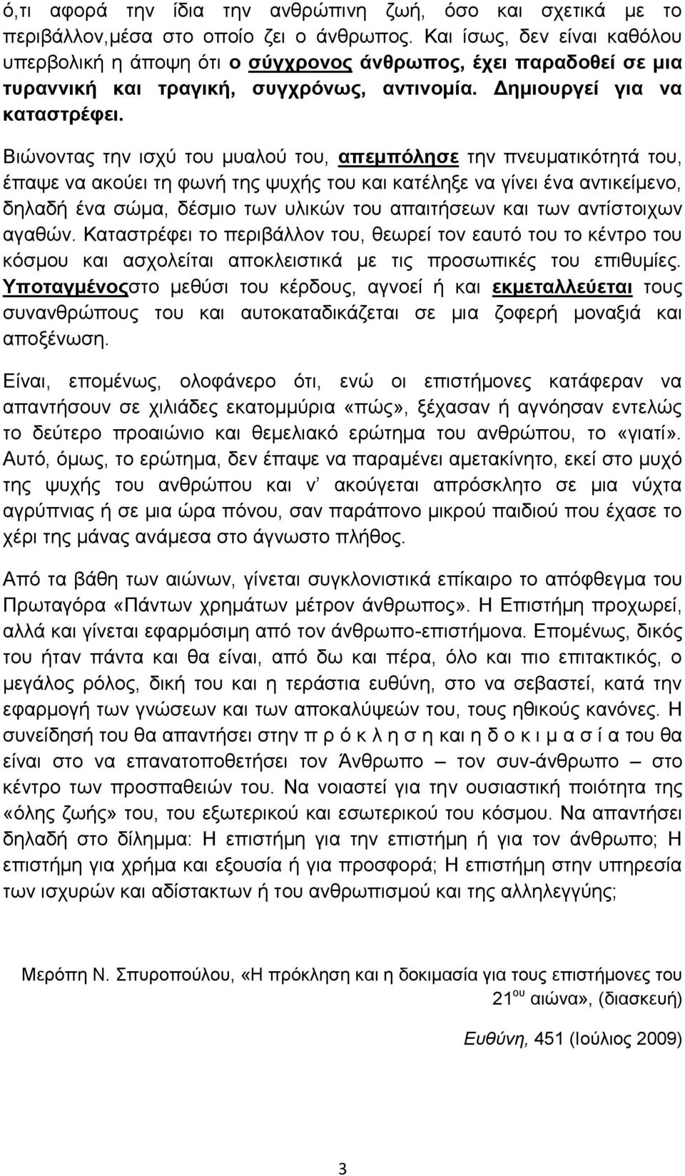 Βιώνοντας την ισχύ του μυαλού του, απεμπόλησε την πνευματικότητά του, έπαψε να ακούει τη φωνή της ψυχής του και κατέληξε να γίνει ένα αντικείμενο, δηλαδή ένα σώμα, δέσμιο των υλικών του απαιτήσεων