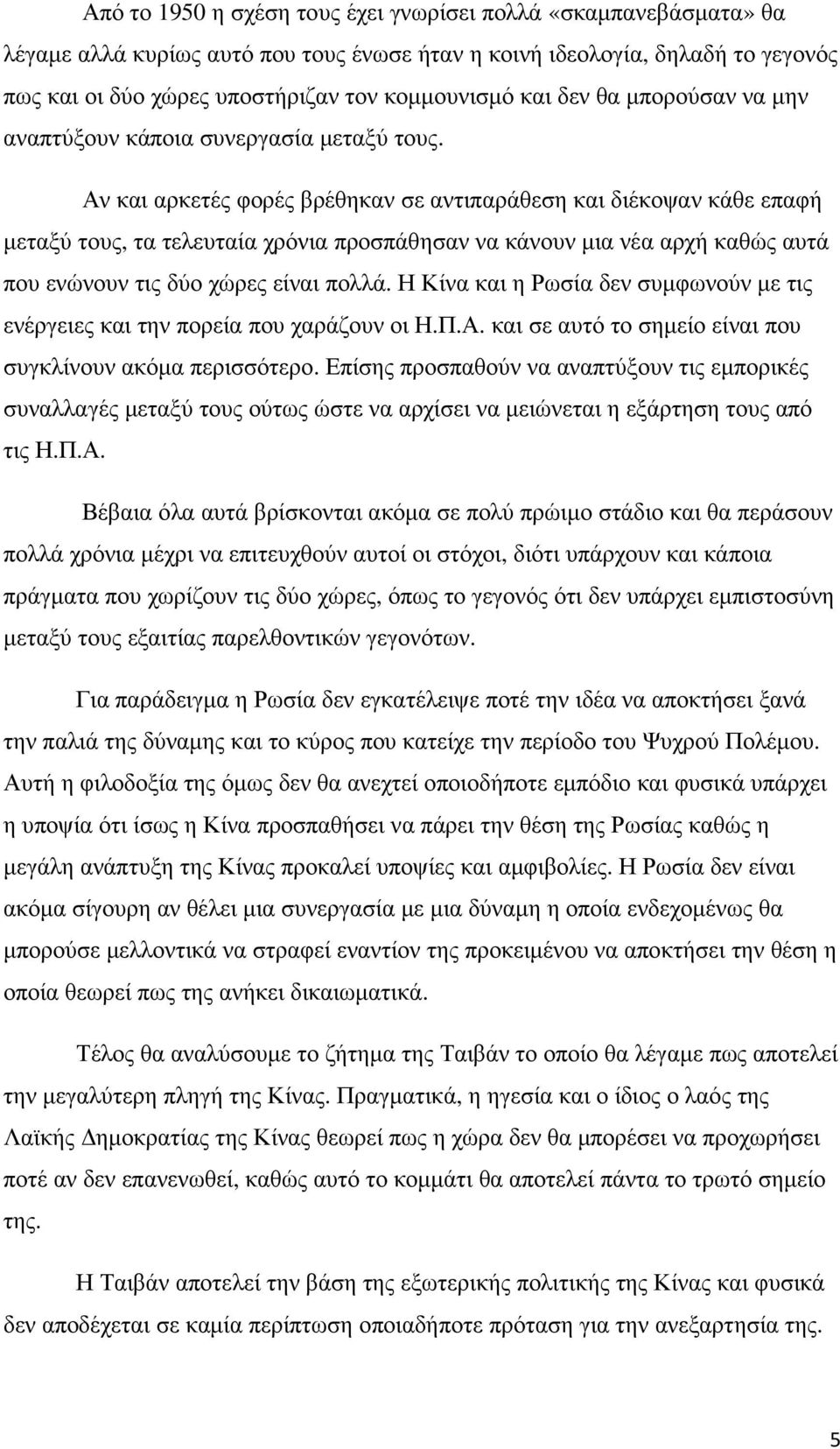 Αν και αρκετές φορές βρέθηκαν σε αντιπαράθεση και διέκοψαν κάθε επαφή µεταξύ τους, τα τελευταία χρόνια προσπάθησαν να κάνουν µια νέα αρχή καθώς αυτά που ενώνουν τις δύο χώρες είναι πολλά.