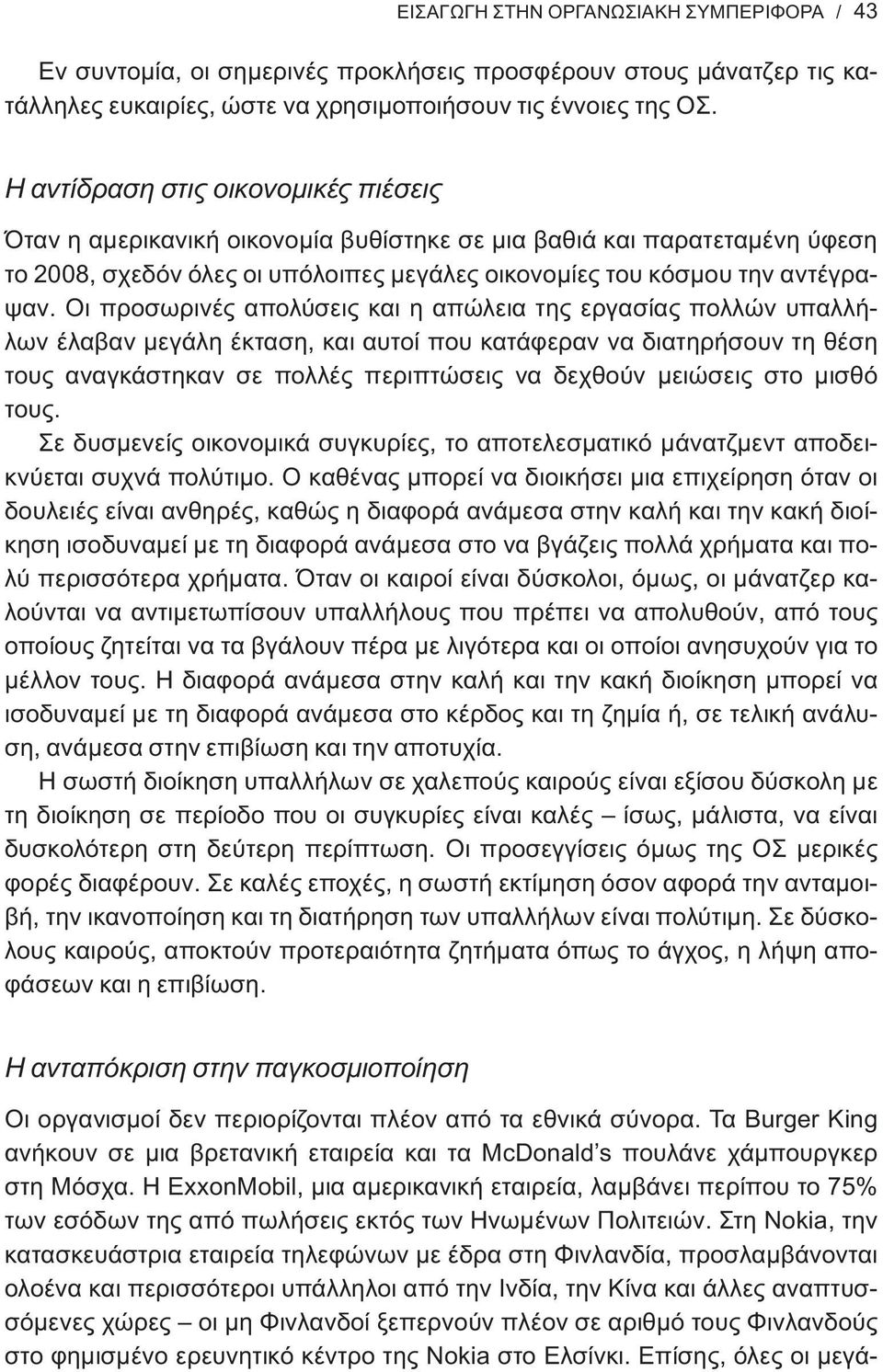 Οι προσωρινές απολύσεις και η απώλεια της εργασίας πολλών υπαλλήλων έλαβαν μεγάλη έκταση, και αυτοί που κατάφεραν να διατηρήσουν τη θέση τους αναγκάστηκαν σε πολλές περιπτώσεις να δεχθούν μειώσεις