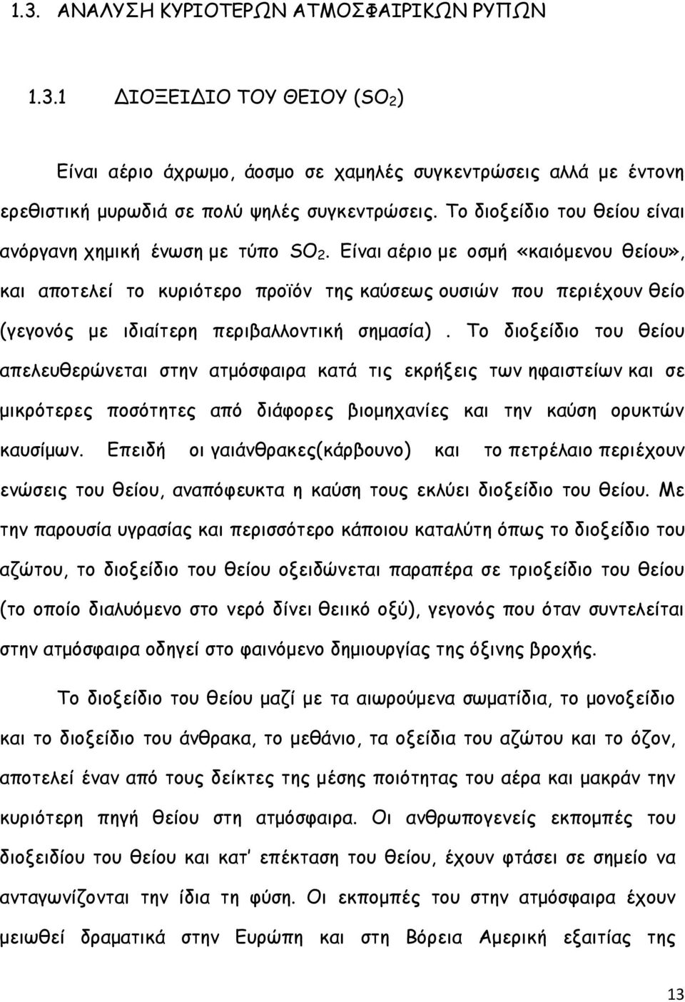 Είναι αέριο με οσμή «καιόμενου θείου», και αποτελεί το κυριότερο προϊόν της καύσεως ουσιών που περιέχουν θείο (γεγονός με ιδιαίτερη περιβαλλοντική σημασία).