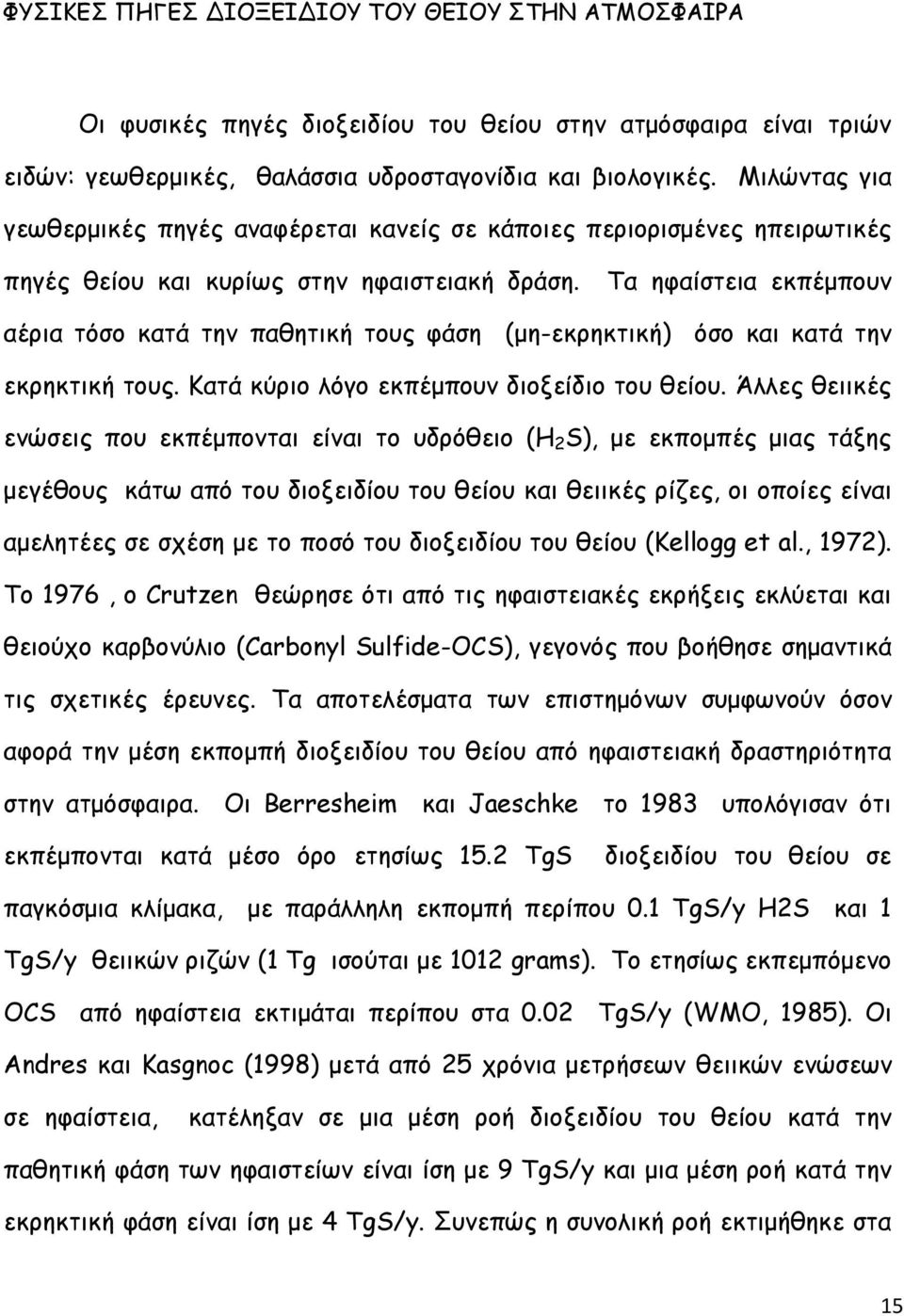 Τα ηφαίστεια εκπέμπουν αέρια τόσο κατά την παθητική τους φάση (μη-εκρηκτική) όσο και κατά την εκρηκτική τους. Κατά κύριο λόγο εκπέμπουν διοξείδιο του θείου.