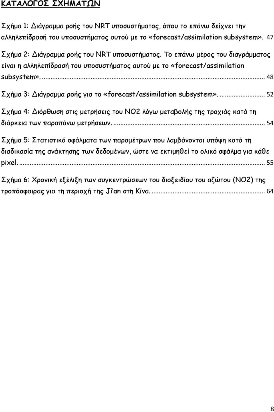 ... 48 Σχήμα 3: Διάγραμμα ροής για το «forecast/assimilation subsystem».... 52 Σχήμα 4: Διόρθωση στις μετρήσεις του ΝΟ2 λόγω μεταβολής της τροχιάς κατά τη διάρκεια των παραπάνω μετρήσεων.