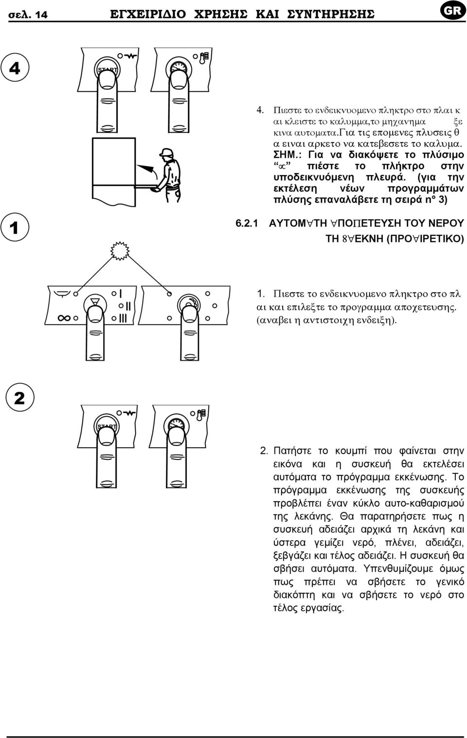 (για την εκτέλεση νέων προγραµµάτων πλύσης επαναλάβετε τη σειρά n 3) 1 6.2.1 ΑΥΤΟΜ ΤΗ ΠΟΠΕΤΕΥΣΗ ΤΟΥ ΝΕΡΟΥ ΤΗ 8 ΕΚΝΗ (ΠΡΟ ΙΡΕΤΙΚΟ) 1.