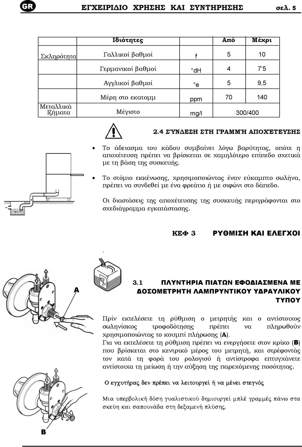 4 ΣΎΝ ΕΣΗ ΣΤΗ ΓΡΑΜΜΉ ΑΠΟΧΈΤΕΥΣΗΣ Το άδειασµα του κάδου συµβαίνει λόγω βαρύτητας, οπότε η αποχέτευση πρέπει να βρίσκεται σε χαµηλότερο επίπεδο σχετικά µε τη βάση της συσκευής.