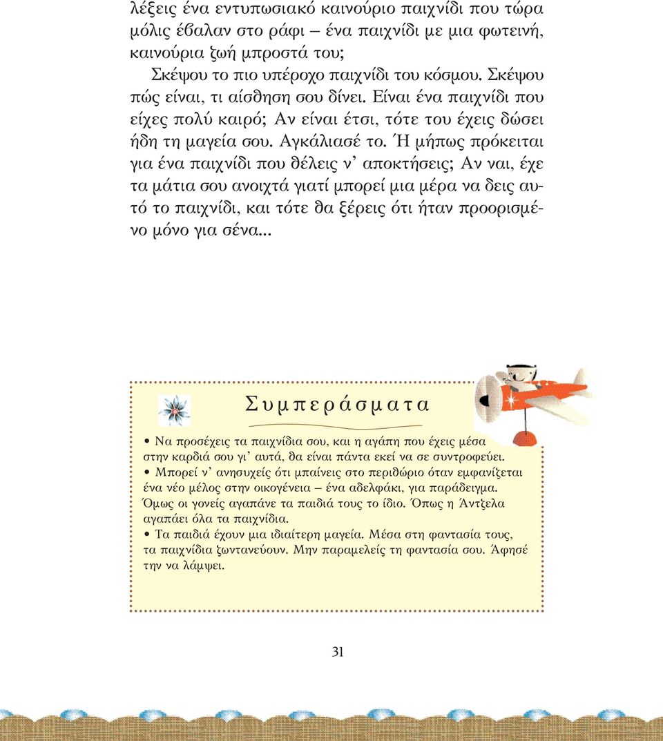 Ή µήπως πρόκειται για ένα παιχνίδι που θέλεις ν αποκτήσεις; Αν ναι, έχε τα µάτια σου ανοιχτά γιατί µπορεί µια µέρα να δεις αυτό το παιχνίδι, και τότε θα ξέρεις ότι ήταν προορισµένο µόνο για σένα.