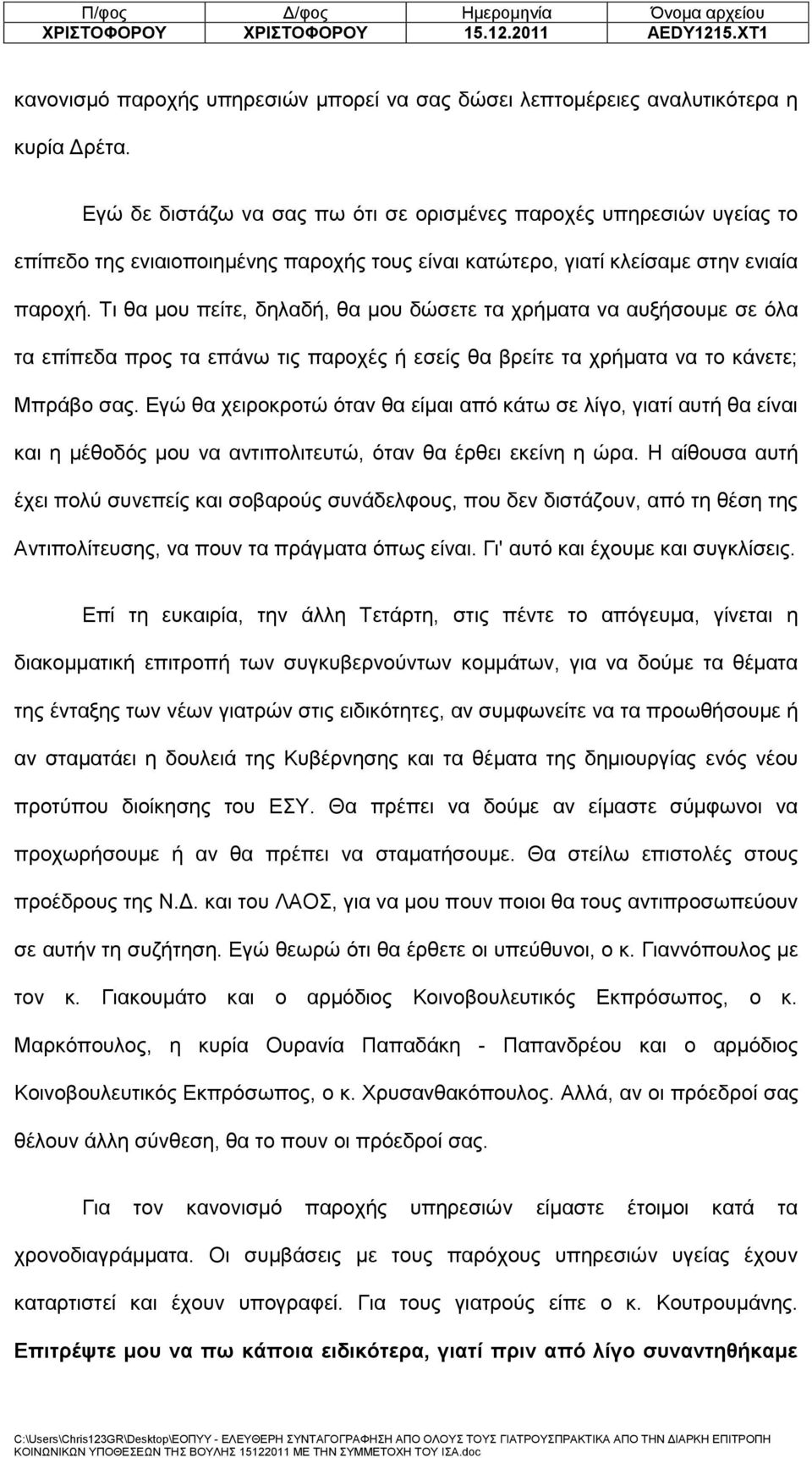 Τι θα μου πείτε, δηλαδή, θα μου δώσετε τα χρήματα να αυξήσουμε σε όλα τα επίπεδα προς τα επάνω τις παροχές ή εσείς θα βρείτε τα χρήματα να το κάνετε; Μπράβο σας.