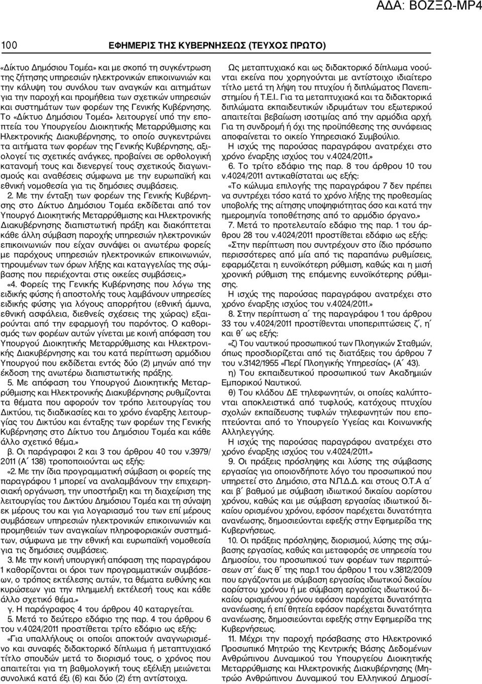 Το «Δίκτυο Δημόσιου Τομέα» λειτουργεί υπό την επο πτεία του Υπουργείου Διοικητικής Μεταρρύθμισης και Ηλεκτρονικής Διακυβέρνησης, το οποίο συγκεντρώνει τα αιτήματα των φορέων της Γενικής Κυβέρνησης,