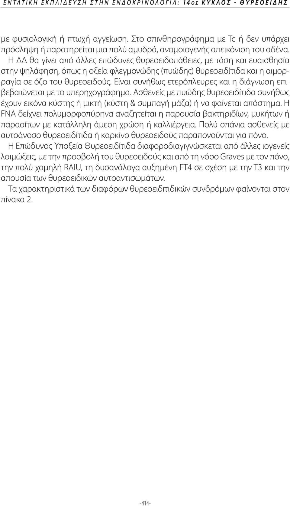 Η ΔΔ θα γίνει από άλλες επώδυνες θυρεοειδοπάθειες, με τάση και ευαισθησία στην ψηλάφηση, όπως η οξεία φλεγμονώδης (πυώδης) θυρεοειδίτιδα και η αιμορραγία σε όζο του θυρεοειδούς.