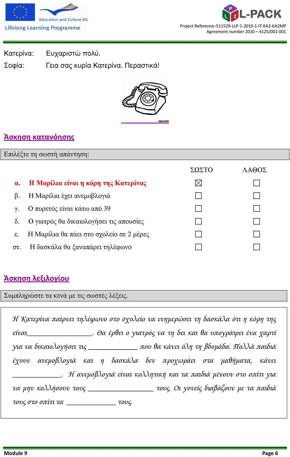 Η Κατερίνα παίρνει τηλέφωνο στο σχολείο να ενηµερώσει τη δασκάλα ότι η κόρη της είναι. Θα έρθει ο γιατρός να τη δει και θα υπογράψει ένα χαρτί για να δικαιολογήσει τις που θα κάνει όλη τη βδοµάδα.