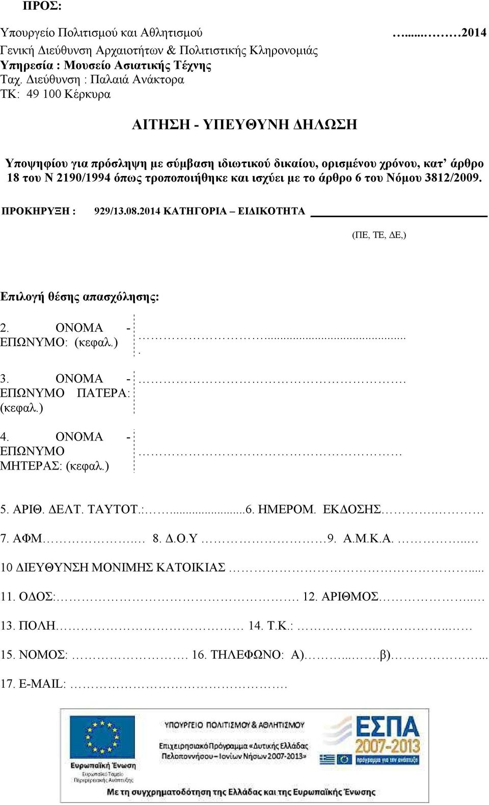 ΠΡΟΚΗΡΥΞΗ : 929/13.08.2014 ΚΑΤΗΓΟΡΙΑ ΕΙ ΙΚΟΤΗΤΑ (ΠΕ, ΤΕ, Ε,) Επιλογή θέσης απασχόλησης: 2. ΟΝΟΜΑ - ΕΠΩΝΥΜΟ: (κεφαλ.) 3. ΟΝΟΜΑ - ΕΠΩΝΥΜΟ ΠΑΤΕΡΑ: (κεφαλ.) 4. ΟΝΟΜΑ - ΕΠΩΝΥΜΟ ΜΗΤΕΡΑΣ: (κεφαλ.)..... 5.