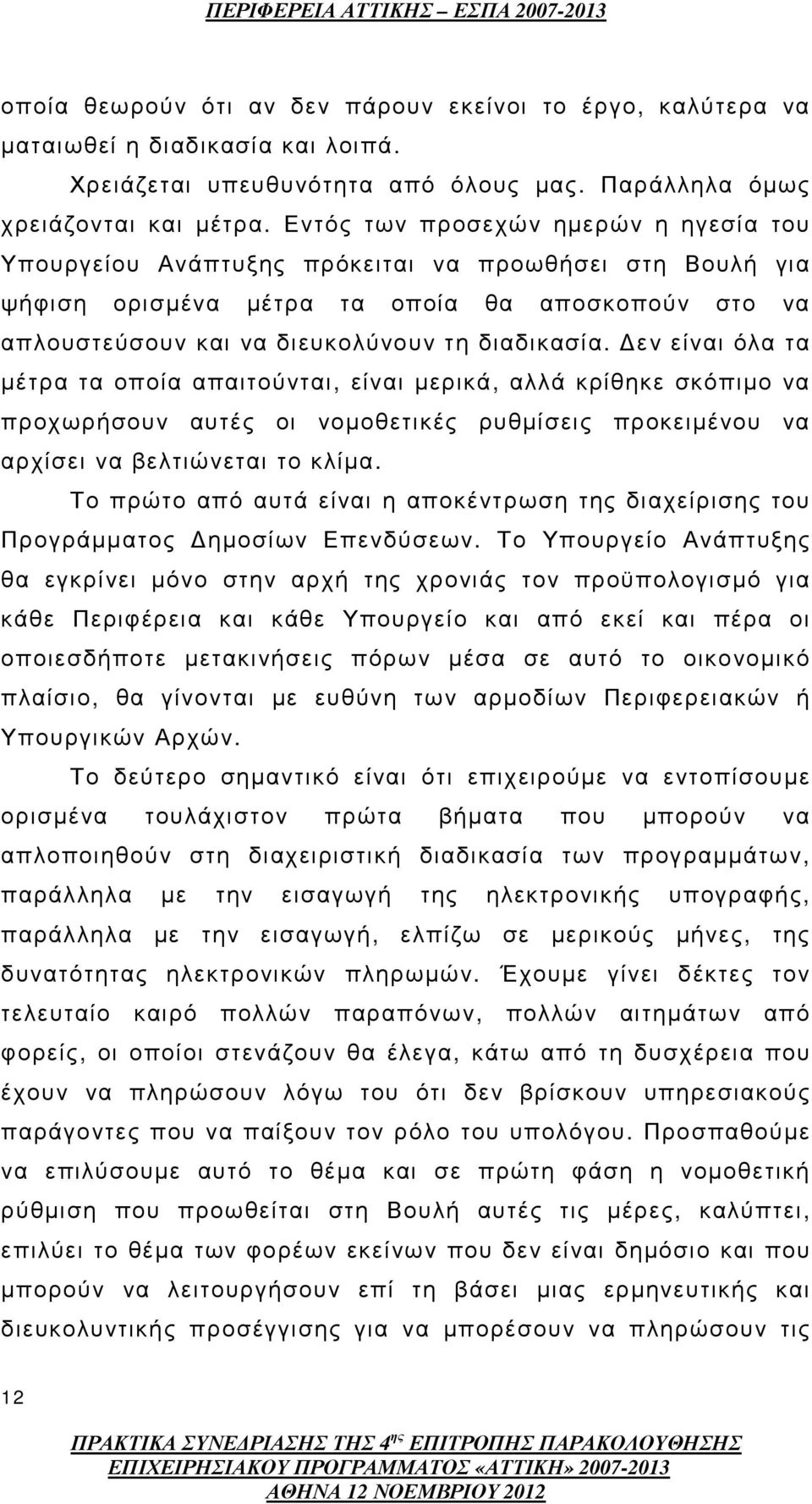 εν είναι όλα τα µέτρα τα οποία απαιτούνται, είναι µερικά, αλλά κρίθηκε σκόπιµο να προχωρήσουν αυτές οι νοµοθετικές ρυθµίσεις προκειµένου να αρχίσει να βελτιώνεται το κλίµα.