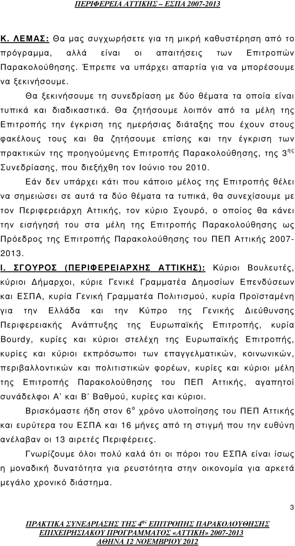 Θα ζητήσουµε λοιπόν από τα µέλη της Επιτροπής την έγκριση της ηµερήσιας διάταξης που έχουν στους φακέλους τους και θα ζητήσουµε επίσης και την έγκριση των πρακτικών της προηγούµενης Επιτροπής