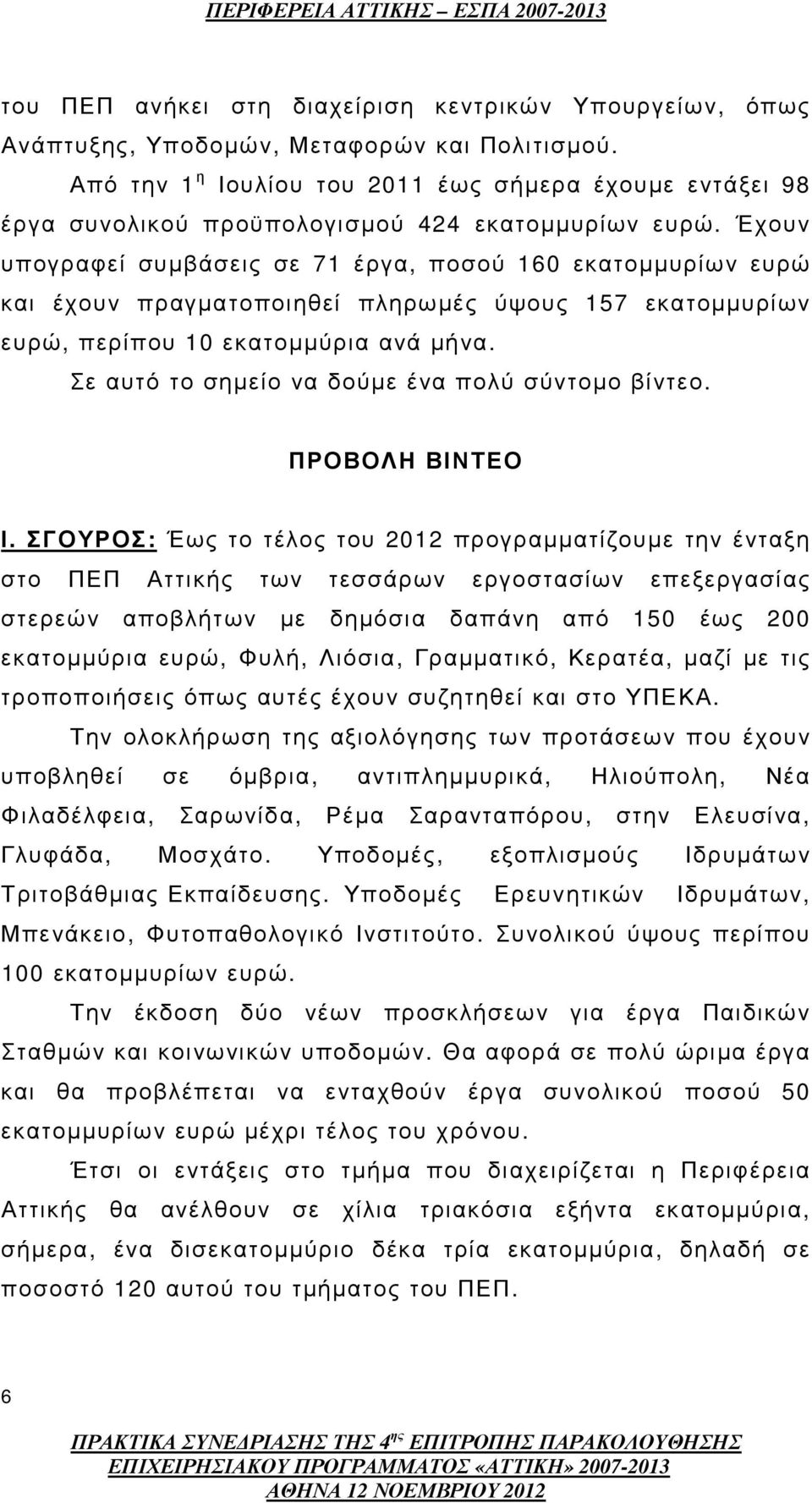 Έχουν υπογραφεί συµβάσεις σε 71 έργα, ποσού 160 εκατοµµυρίων ευρώ και έχουν πραγµατοποιηθεί πληρωµές ύψους 157 εκατοµµυρίων ευρώ, περίπου 10 εκατοµµύρια ανά µήνα.