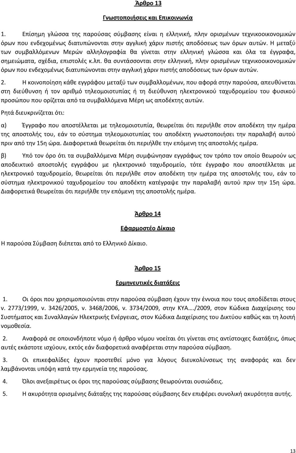 Η μεταξύ των συμβαλλόμενων Μερών αλληλογραφία θα γίνεται στην ελληνική γλώσσα και όλα τα έγγραφα, σημειώματα, σχέδια, επιστολές κ.λπ.