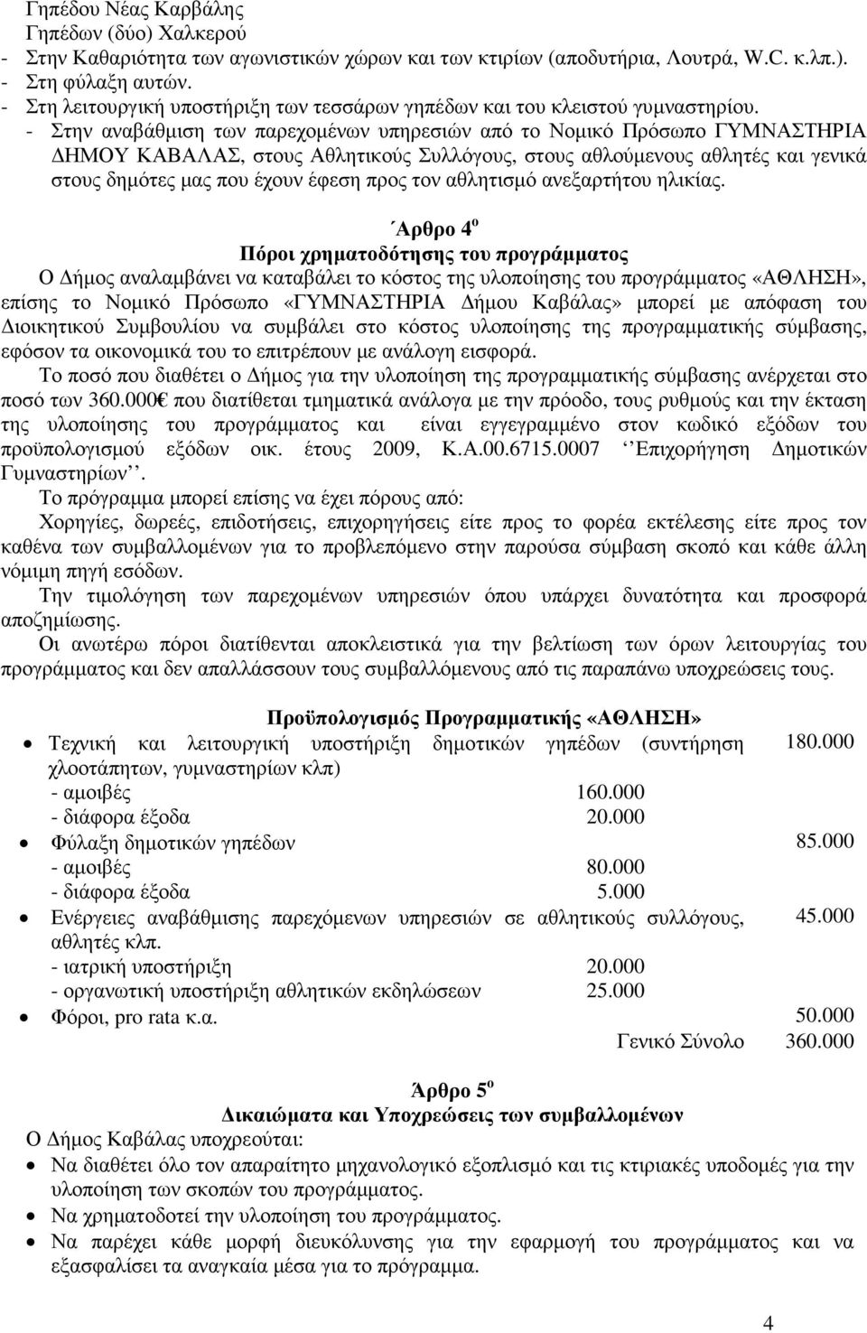 - Στην αναβάθµιση των παρεχοµένων υπηρεσιών από το Νοµικό Πρόσωπο ΓΥΜΝΑΣΤΗΡΙΑ ΗΜΟΥ ΚΑΒΑΛΑΣ, στους Αθλητικούς Συλλόγους, στους αθλούµενους αθλητές και γενικά στους δηµότες µας που έχουν έφεση προς τον