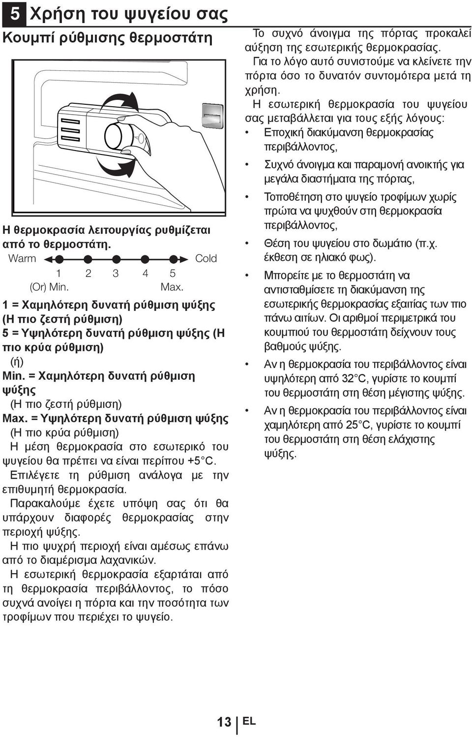 = Υψηλότερη δυνατή ρύθμιση ψύξης (Η πιο κρύα ρύθμιση) Η μέση θερμοκρασία στο εσωτερικό του ψυγείου θα πρέπει να είναι περίπου +5 C. Επιλέγετε τη ρύθμιση ανάλογα με την επιθυμητή θερμοκρασία.