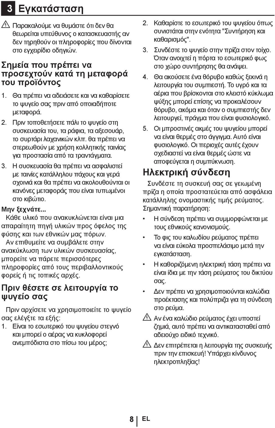 Πριν τοποθετήσετε πάλι το ψυγείο στη συσκευασία του, τα ράφια, τα αξεσουάρ, το συρτάρι λαχανικών κλπ. θα πρέπει να στερεωθούν με χρήση κολλητικής ταινίας για προστασία από τα τραντάγματα. 3.