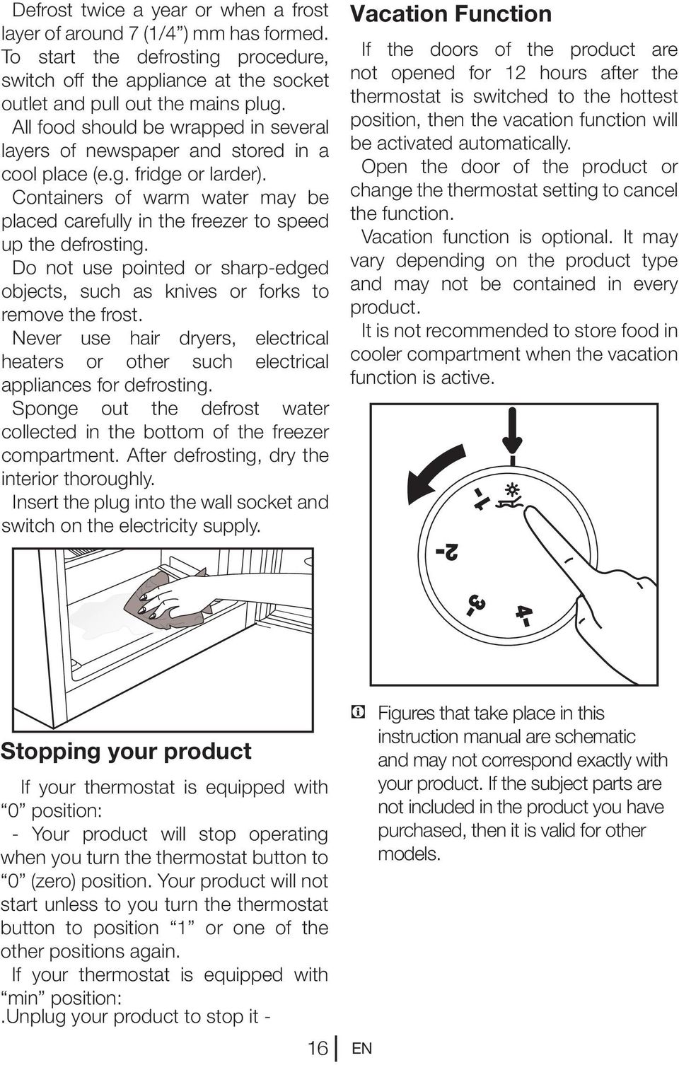 Containers of warm water may be placed carefully in the freezer to speed up the defrosting. Do not use pointed or sharp-edged objects, such as knives or forks to remove the frost.