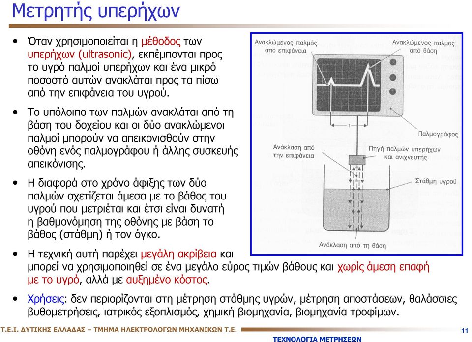 Η διαφορά στο χρόνο άφιξης των δύο παλμών σχετίζεται άμεσα με το βάθος του υγρού που μετριέται και έτσι είναι δυνατή η βαθμονόμηση της οθόνης με βάση το βάθος (στάθμη) ή τον όγκο.