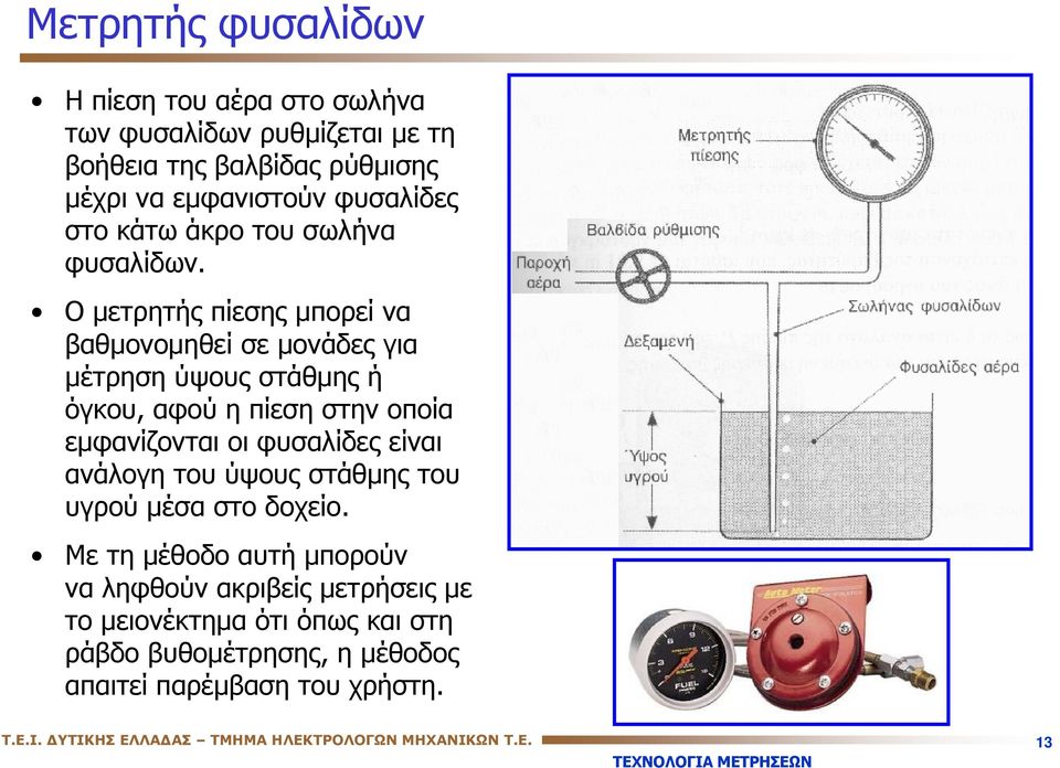 Ο μετρητής πίεσης μπορεί να βαθμονομηθεί σε μονάδες για μέτρηση ύψους στάθμης ή όγκου, αφού η πίεση στην οποία εμφανίζονται οι φυσαλίδες είναι