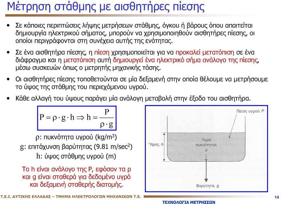 Σε ένα αισθητήρα πίεσης, η πίεση χρησιμοποιείται για να προκαλεί μετατόπιση σε ένα διάφραγμα και η μετατόπιση αυτή δημιουργεί ένα ηλεκτρικό σήμα ανάλογο της πίεσης, μέσω συσκευών όπως ο μετρητής