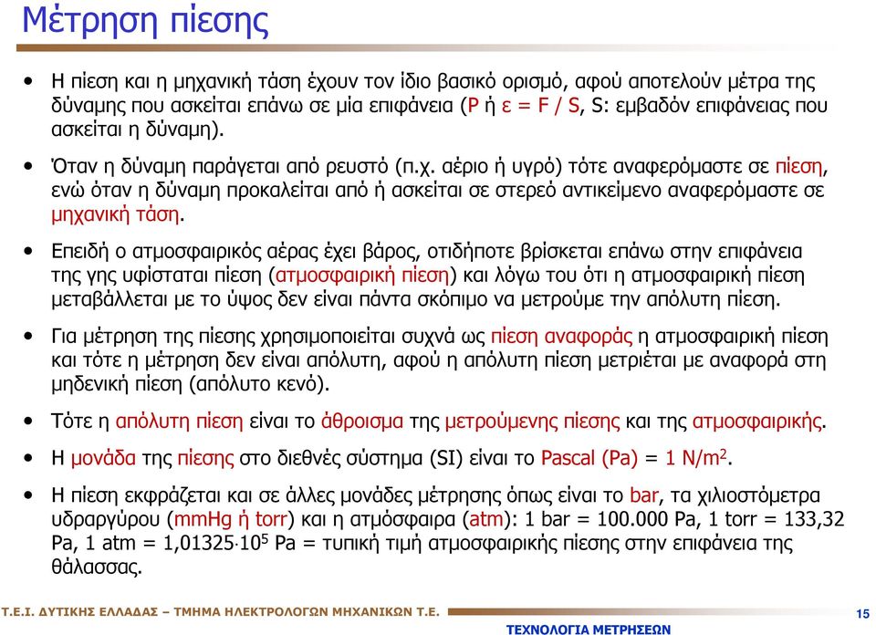 Επειδή ο ατμοσφαιρικός αέρας έχει βάρος, οτιδήποτε βρίσκεται επάνω στην επιφάνεια της γης υφίσταται πίεση (ατμοσφαιρική πίεση) και λόγω του ότι η ατμοσφαιρική πίεση μεταβάλλεται με το ύψος δεν είναι