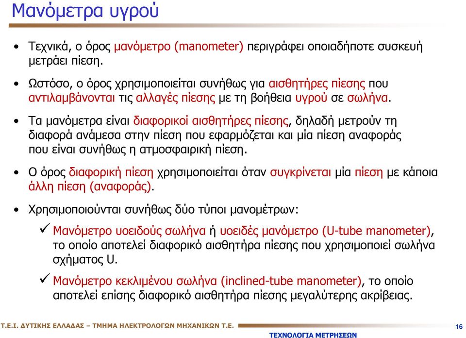 Τα μανόμετρα είναι διαφορικοί αισθητήρες πίεσης, δηλαδή μετρούν τη διαφορά ανάμεσα στην πίεση που εφαρμόζεται και μία πίεση αναφοράς που είναι συνήθως η ατμοσφαιρική πίεση.