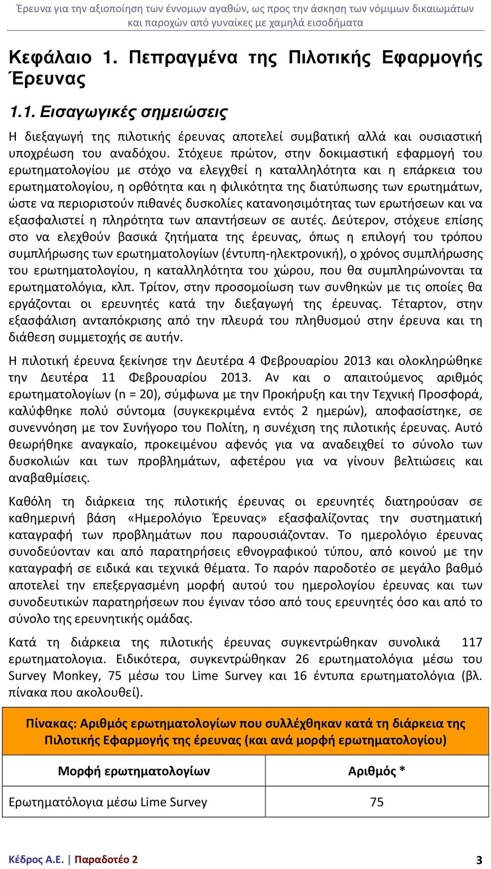 Στόχευε πρώτον, στην δοκιμαστική εφαρμογή του ερωτηματολογίου με στόχο να ελεγχθεί η καταλληλότητα και η επάρκεια του ερωτηματολογίου, η ορθότητα και η φιλικότητα της διατύπωσης των ερωτημάτων, ώστε