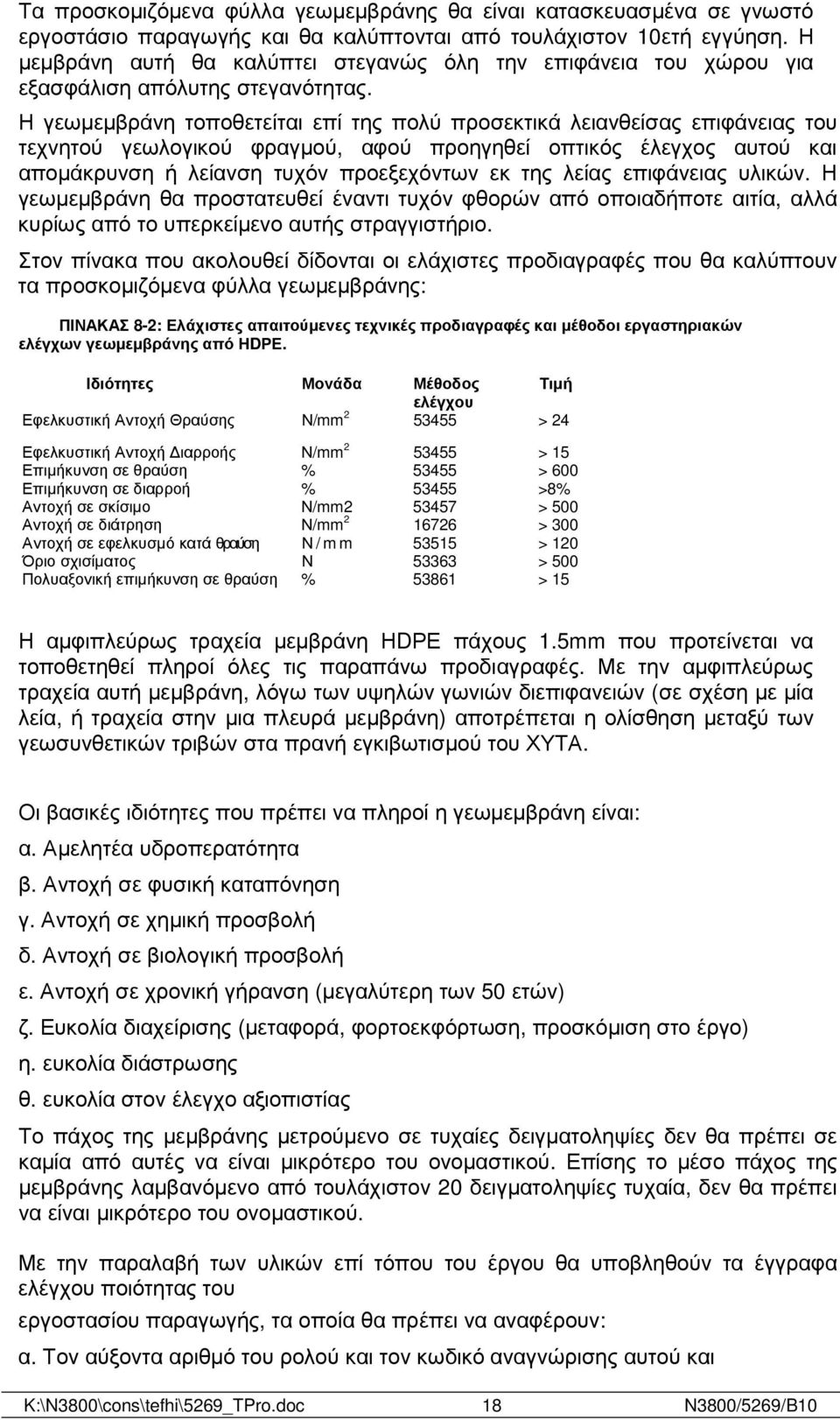 Η γεωµεµβράνη τοποθετείται επί της πολύ προσεκτικά λειανθείσας επιφάνειας του τεχνητού γεωλογικού φραγµού, αφού προηγηθεί οπτικός έλεγχος αυτού και αποµάκρυνση ή λείανση τυχόν προεξεχόντων εκ της