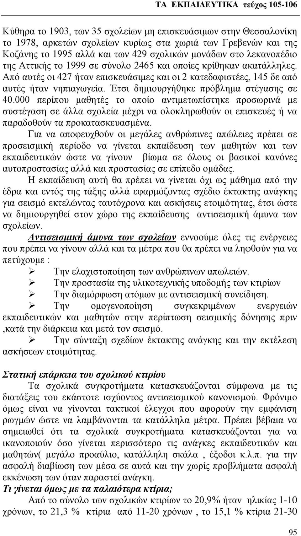 Έτσι δημιουργήθηκε πρόβλημα στέγασης σε 40.000 περίπου μαθητές το οποίο αντιμετωπίστηκε προσωρινά με συστέγαση σε άλλα σχολεία μέχρι να ολοκληρωθούν οι επισκευές ή να παραδοθούν τα προκατασκευασμένα.