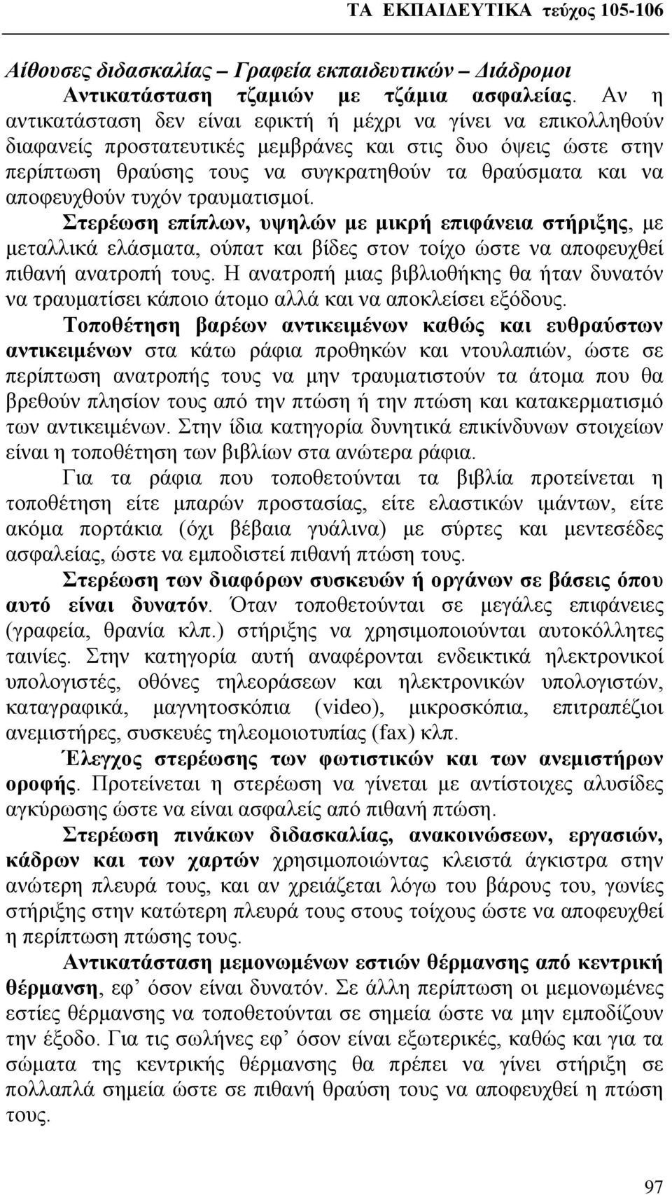 αποφευχθούν τυχόν τραυματισμοί. Στερέωση επίπλων, υψηλών με μικρή επιφάνεια στήριξης, με μεταλλικά ελάσματα, ούπατ και βίδες στον τοίχο ώστε να αποφευχθεί πιθανή ανατροπή τους.