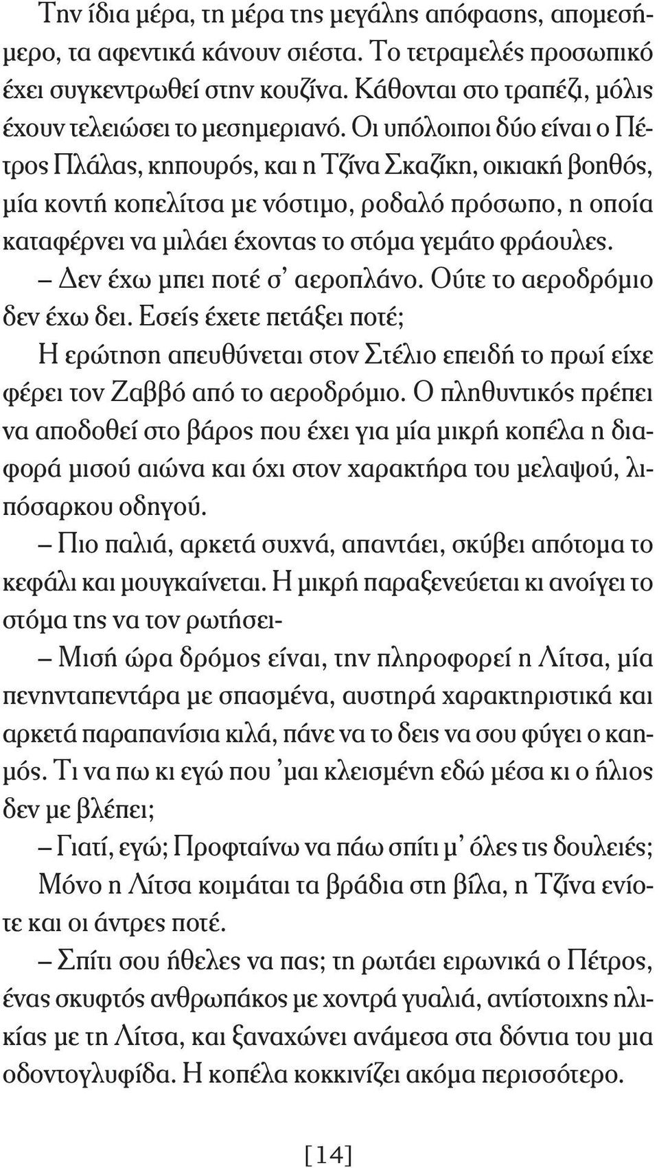 Δεν έχω μπει ποτέ σ αεροπλάνο. Ούτε το αεροδρόμιο δεν έχω δει. Εσείς έχετε πετάξει ποτέ; Η ερώτηση απευθύνεται στον Στέλιο επειδή το πρωί είχε φέρει τον Ζαββό από το αεροδρόμιο.