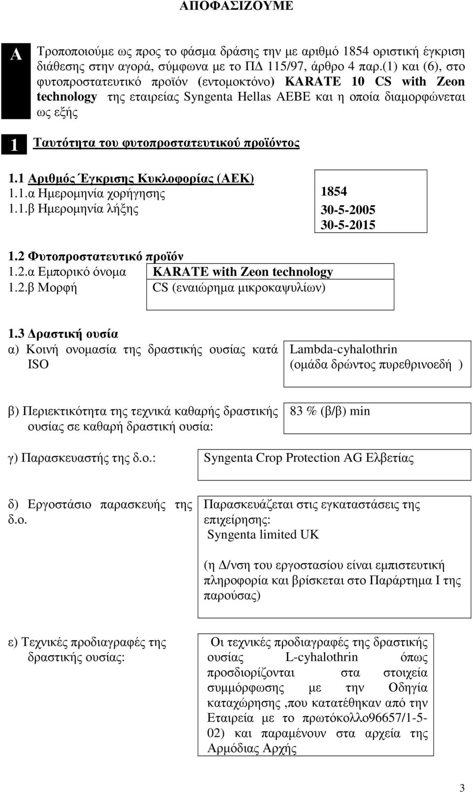 1 ριθµός Έγκρισης Κυκλοφορίας (ΕΚ) 1.1.α Ηµεροµηνία χορήγησης 1.1.β Ηµεροµηνία λήξης 1854 30-5-2005 30-5-2015 1.2 Φυτοπροστατευτικό προϊόν 1.2.α Εµπορικό όνοµα KARATE 1.2.β Μορφή CS (εναιώρηµα µικροκαψυλίων) 1.