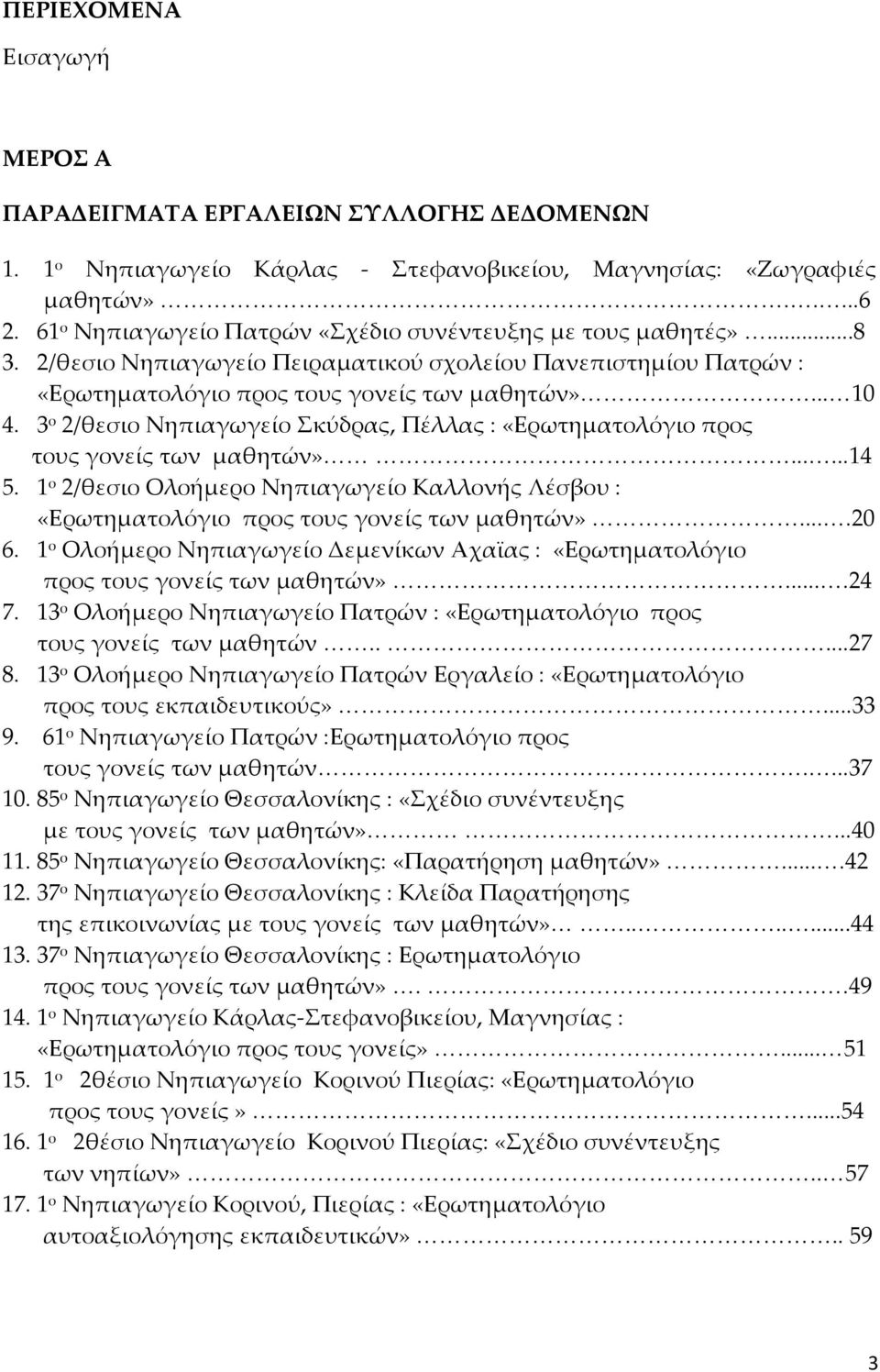 3 ο 2/θεσιο Νηπιαγωγείο κύδρας, Πέλλας : «Ερωτηματολόγιο προς τους γονείς των μαθητών»......14 5. 1 ο 2/θεσιο Ολοήμερο Νηπιαγωγείο Καλλονής Λέσβου : «Ερωτηματολόγιο προς τους γονείς των μαθητών»....20 6.