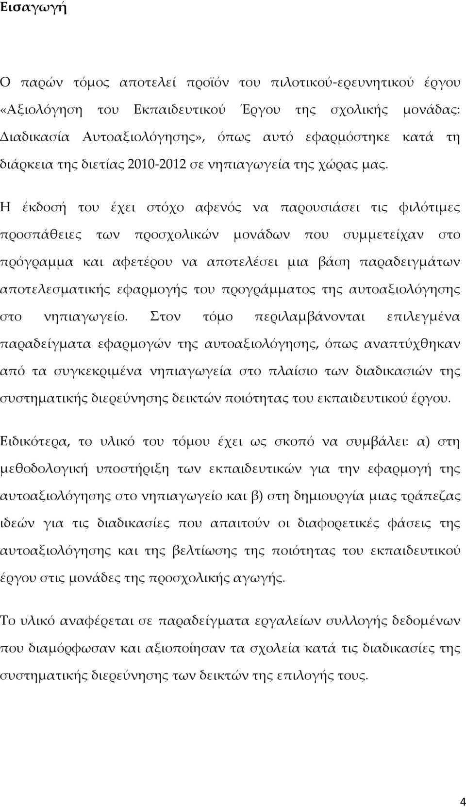 Η έκδοσή του έχει στόχο αφενός να παρουσιάσει τις φιλότιμες προσπάθειες των προσχολικών μονάδων που συμμετείχαν στο πρόγραμμα και αφετέρου να αποτελέσει μια βάση παραδειγμάτων αποτελεσματικής