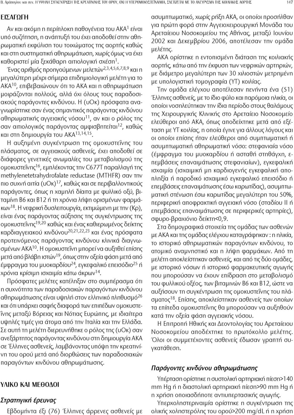 η ανάπτυξή του έχει αποδοθεί στην αθηρωματική εκφύλιση του τοιχώματος της αορτής καθώς και στη συστηματική αθηρωμάτωση, χωρίς όμως να έχει καθοριστεί μία ξεκάθαρη αιτιολογική σχέση 1.