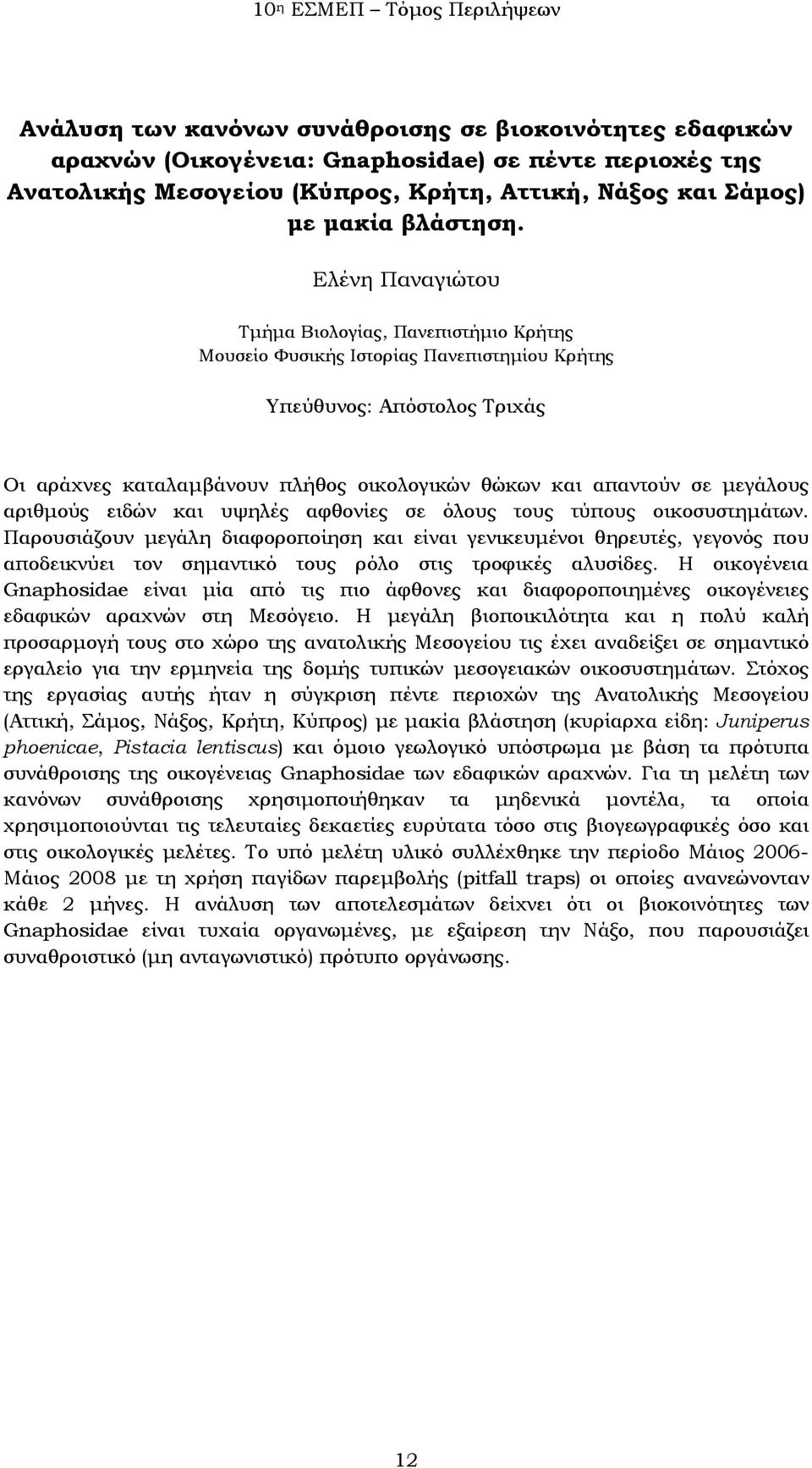 αφθονίες σε όλους τους τύπους οικοσυστημάτων. Παρουσιάζουν μεγάλη διαφοροποίηση και είναι γενικευμένοι θηρευτές, γεγονός που αποδεικνύει τον σημαντικό τους ρόλο στις τροφικές αλυσίδες.