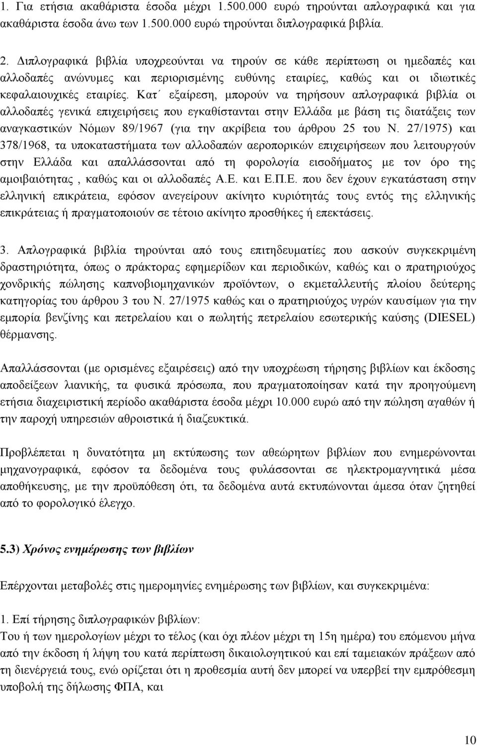 Κατ εξαίρεση, μπορούν να τηρήσουν απλογραφικά βιβλία οι αλλοδαπές γενικά επιχειρήσεις που εγκαθίστανται στην Ελλάδα με βάση τις διατάξεις των αναγκαστικών Νόμων 89/1967 (για την ακρίβεια του άρθρου