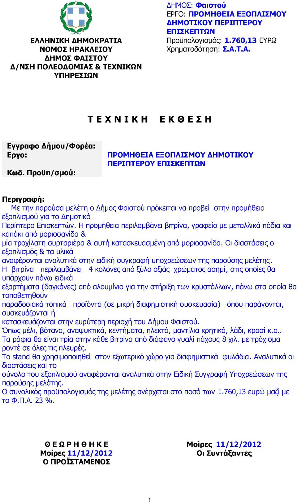 Η προµήθεια περιλαµβάνει βιτρίνα, γραφείο µε µεταλλικά πόδια και καπάκι από µοριοσανίδα & µία τροχίλατη συρταριέρα & αυτή κατασκευασµένη από µοριοσανίδα.