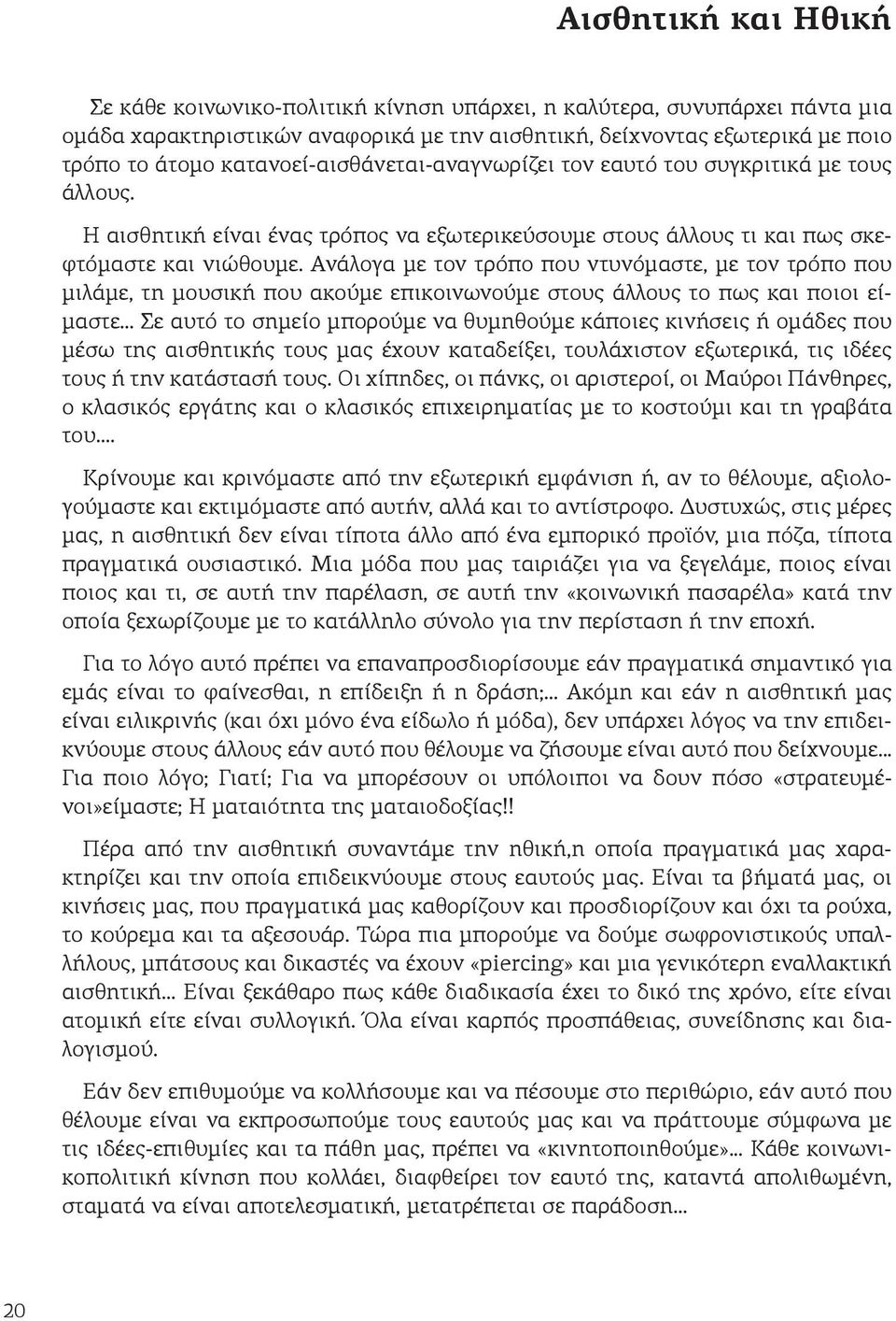 Ανάλογα με τον τρόπο που ντυνόμαστε, με τον τρόπο που μιλάμε, τη μουσική που ακούμε επικοινωνούμε στους άλλους το πως και ποιοι είμαστε.